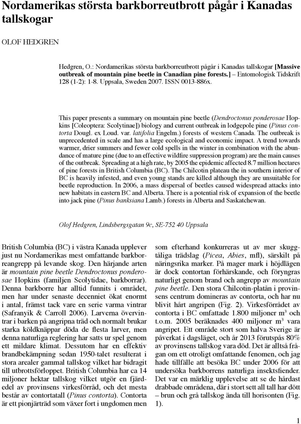 ISSN 0013-886x. This paper presents a summary on mountain pine beetle (Dendroctonus ponderosae Hopkins [Coleoptera: Scolytinae]) biology and current outbreak in lodgepole pine (Pinus contorta Dougl.