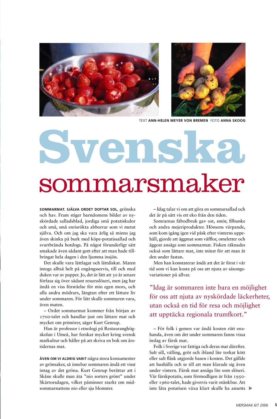 Och om jag ska vara ärlig så minns jag även skinka på burk med köpe-potatissallad och svartbrända hotdogs.
