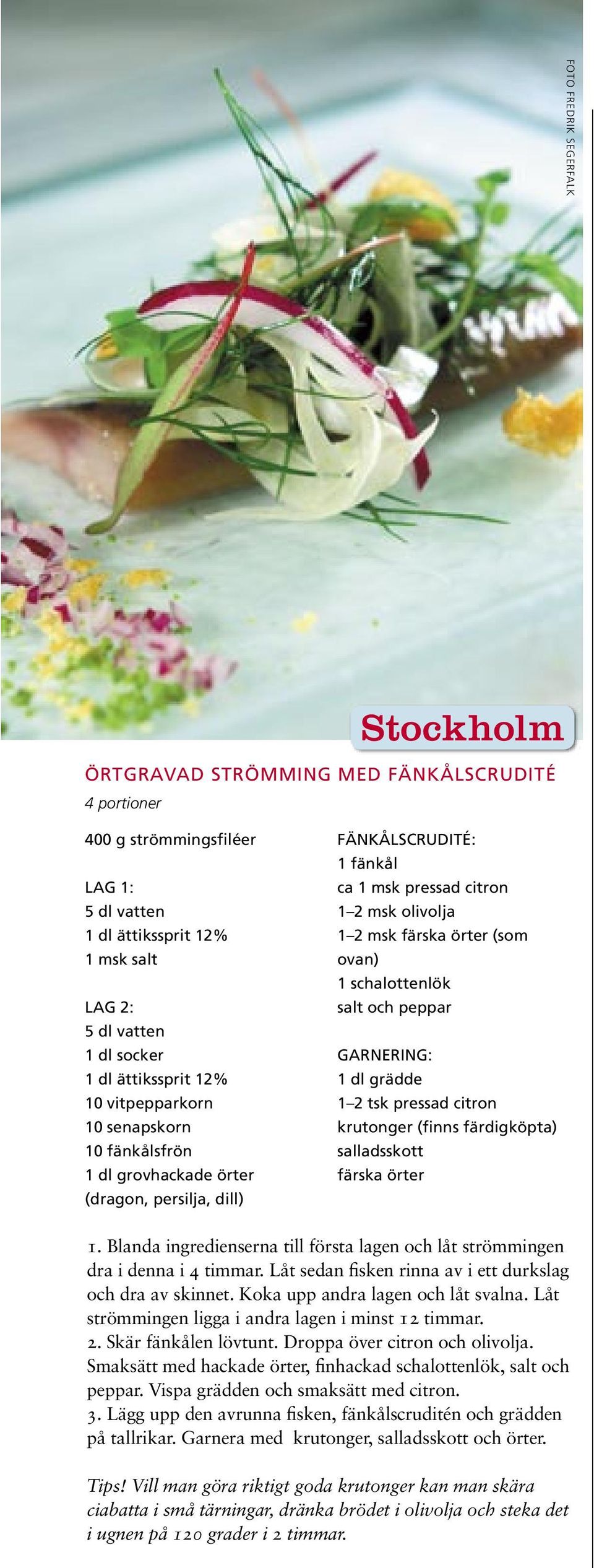 schalottenlök 1 dl grädde 1 2 tsk pressad citron krutonger (finns färdigköpta) salladsskott färska örter 1. Blanda ingredienserna till första lagen och låt strömmingen dra i denna i 4 timmar.