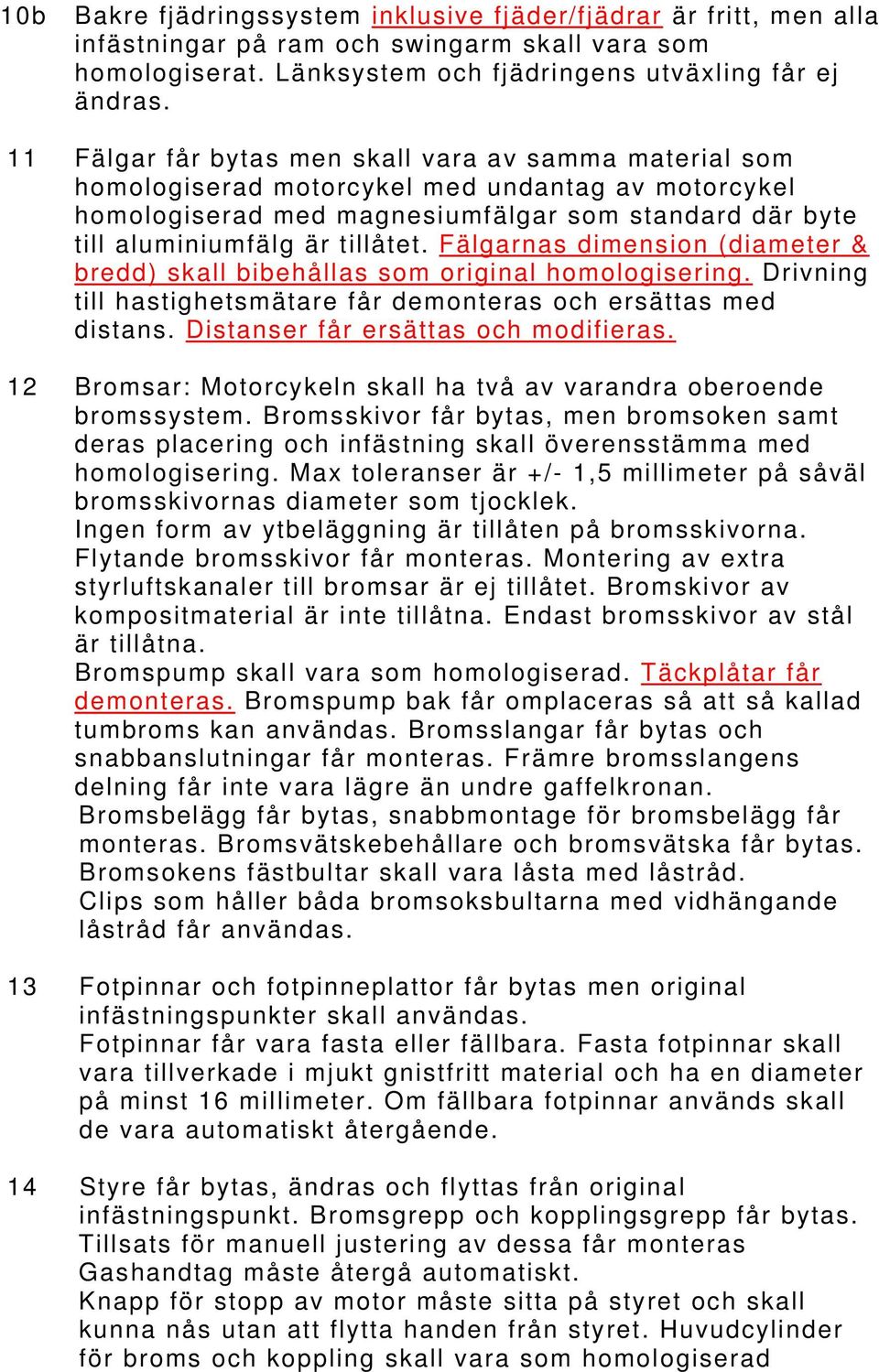 Fälgarnas dimension (diameter & bredd) skall bibehållas som original homologisering. Drivning till hastighetsmätare får demonteras och ersättas med distans. Distanser får ersättas och modifieras.