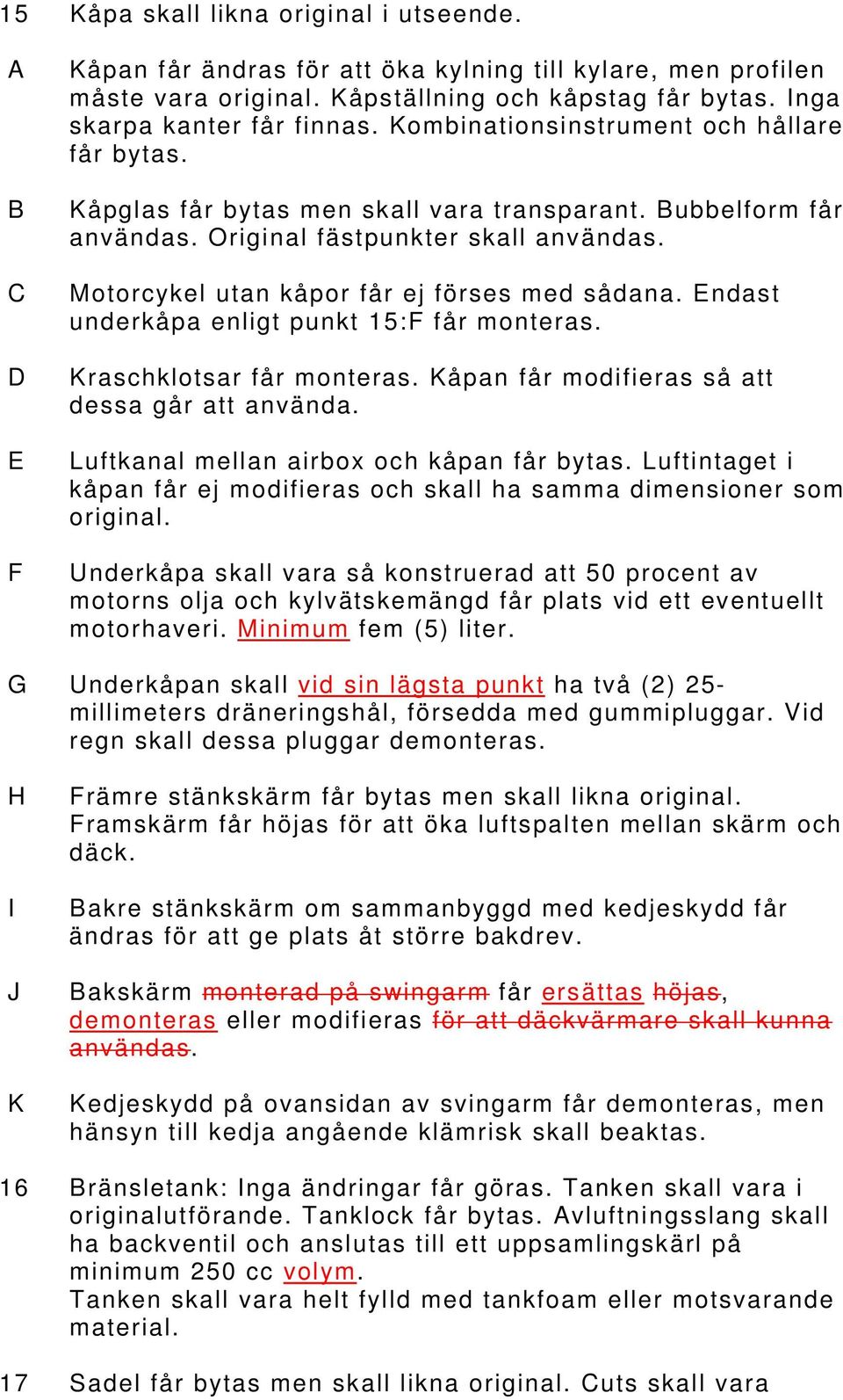Motorcykel utan kåpor får ej förses med sådana. Endast underkåpa enligt punkt 15:F får monteras. Kraschklotsar får monteras. Kåpan får modifieras så att dessa går att använda.