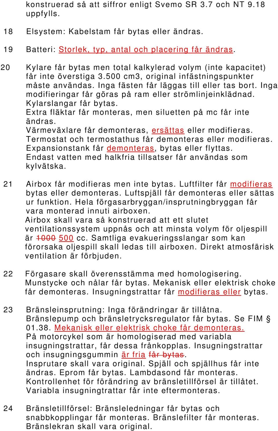 Inga modifieringar får göras på ram eller strömlinjeinklädnad. Kylarslangar får bytas. Extra fläktar får monteras, men siluetten på mc får inte ändras.