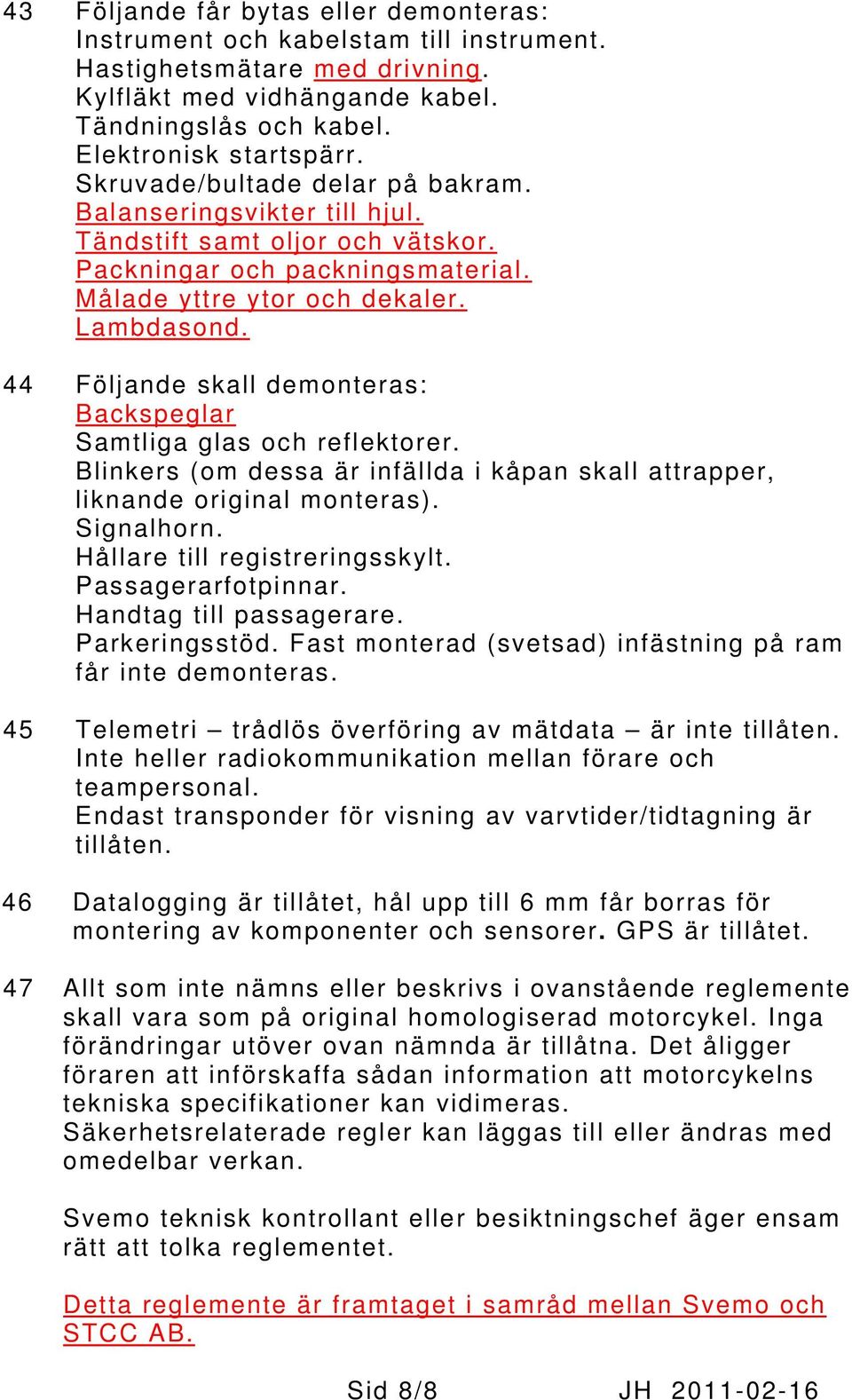 44 Följande skall demonteras: Backspeglar Samtliga glas och reflektorer. Blinkers (om dessa är infällda i kåpan skall attrapper, liknande original monteras). Signalhorn.