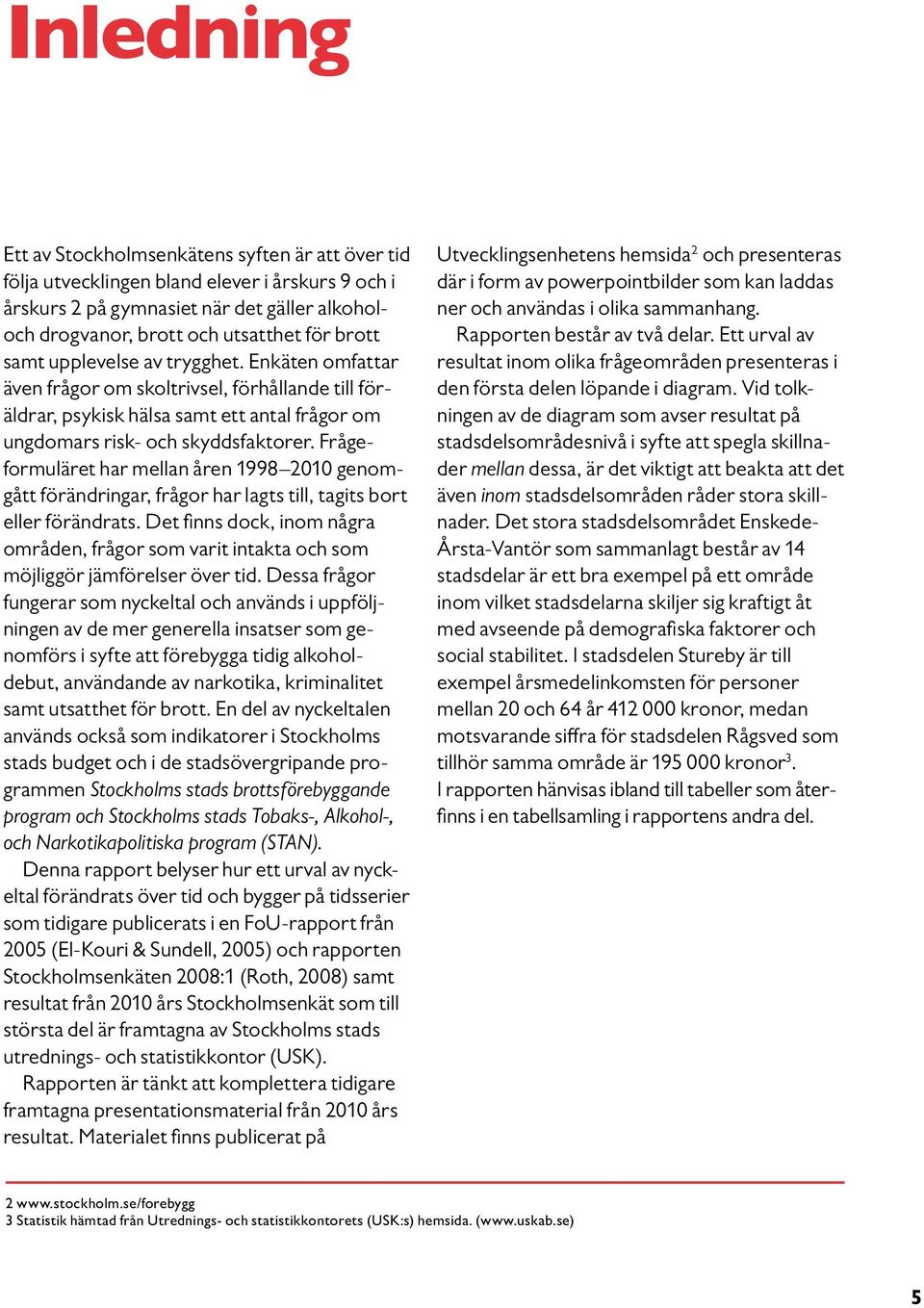 Frågeformuläret har mellan åren 1998 2010 genomgått förändringar, frågor har lagts till, tagits bort eller förändrats.