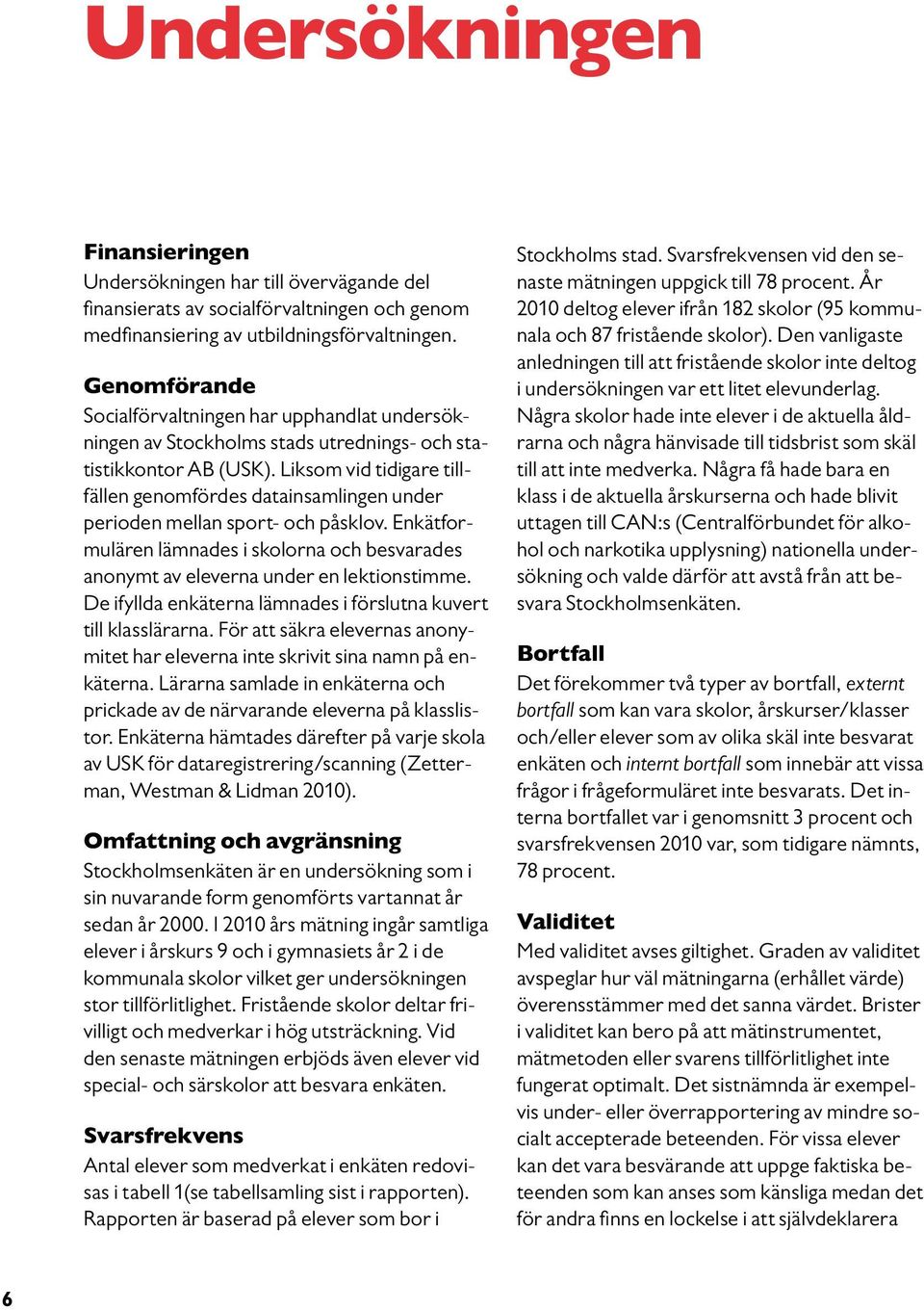 Liksom vid tidigare tillfällen genomfördes datainsamlingen under perioden mellan sport- och påsklov. Enkätformulären lämnades i skolorna och besvarades ano nymt av eleverna under en lektionstimme.