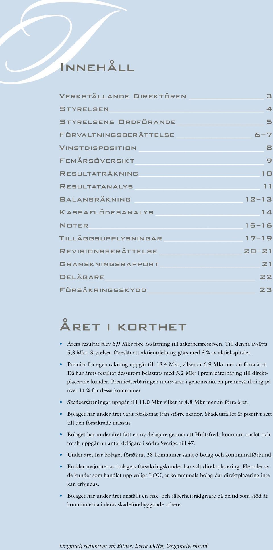 till säkerhetsreserven. Till denna avsätts 5,3 Mkr. Styrelsen föreslår att aktieutdelning görs med 3 % av aktiekapitalet.
