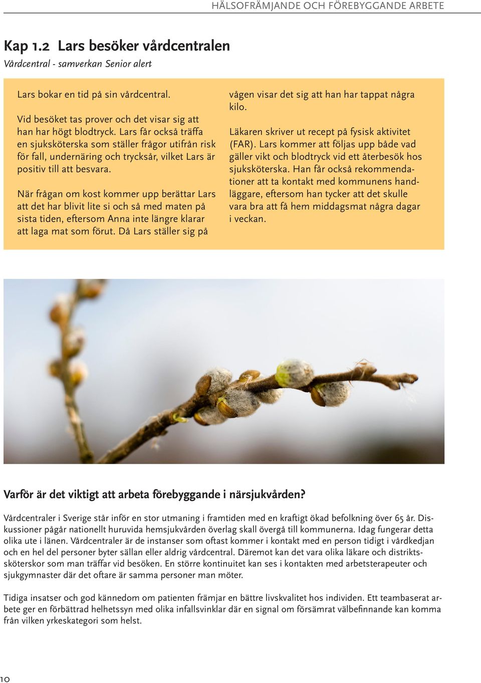 Lars får också träffa en sjuksköterska som ställer frågor utifrån risk för fall, undernäring och trycksår, vilket Lars är positiv till att besvara.
