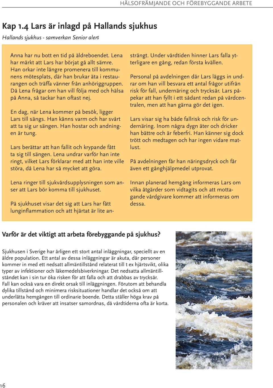 Då Lena frågar om han vill följa med och hälsa på Anna, så tackar han oftast nej. En dag, när Lena kommer på besök, ligger Lars till sängs. Han känns varm och har svårt att ta sig ur sängen.