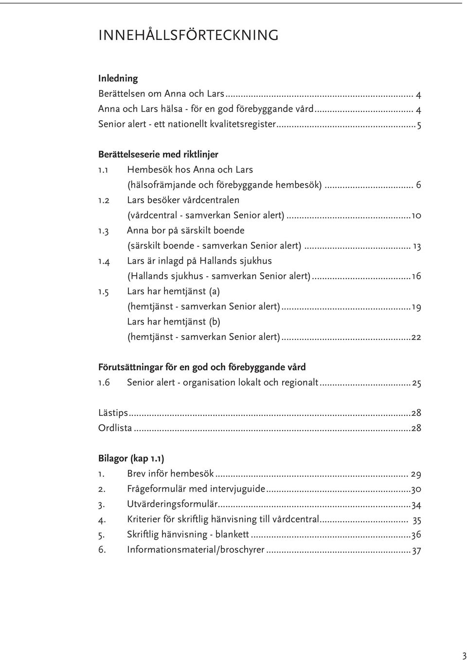 3 Anna bor på särskilt boende (särskilt boende - samverkan Senior alert)... 13 1.4 Lars är inlagd på Hallands sjukhus (Hallands sjukhus - samverkan Senior alert)...16 1.
