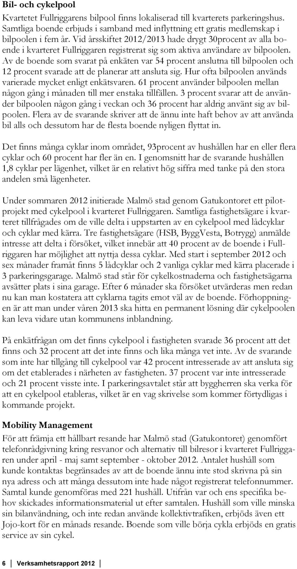 Av de boende som svarat på enkäten var 54 procent anslutna till bilpoolen och 12 procent svarade att de planerar att ansluta sig. Hur ofta bilpoolen används varierade mycket enligt enkätsvaren.