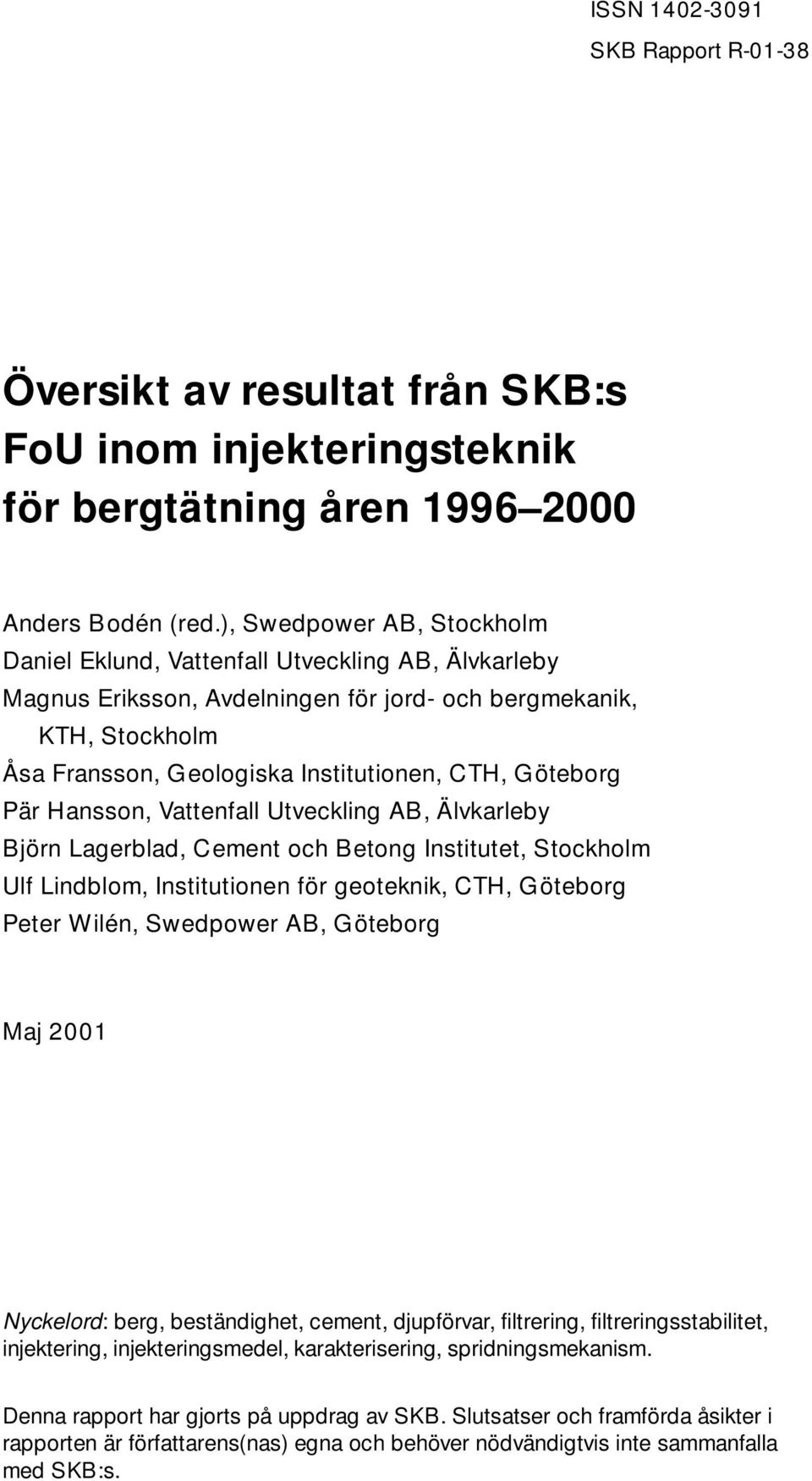 Göteborg Pär Hansson, Vattenfall Utveckling AB, Älvkarleby Björn Lagerblad, Cement och Betong Institutet, Stockholm Ulf Lindblom, Institutionen för geoteknik, CTH, Göteborg Peter Wilén, Swedpower AB,