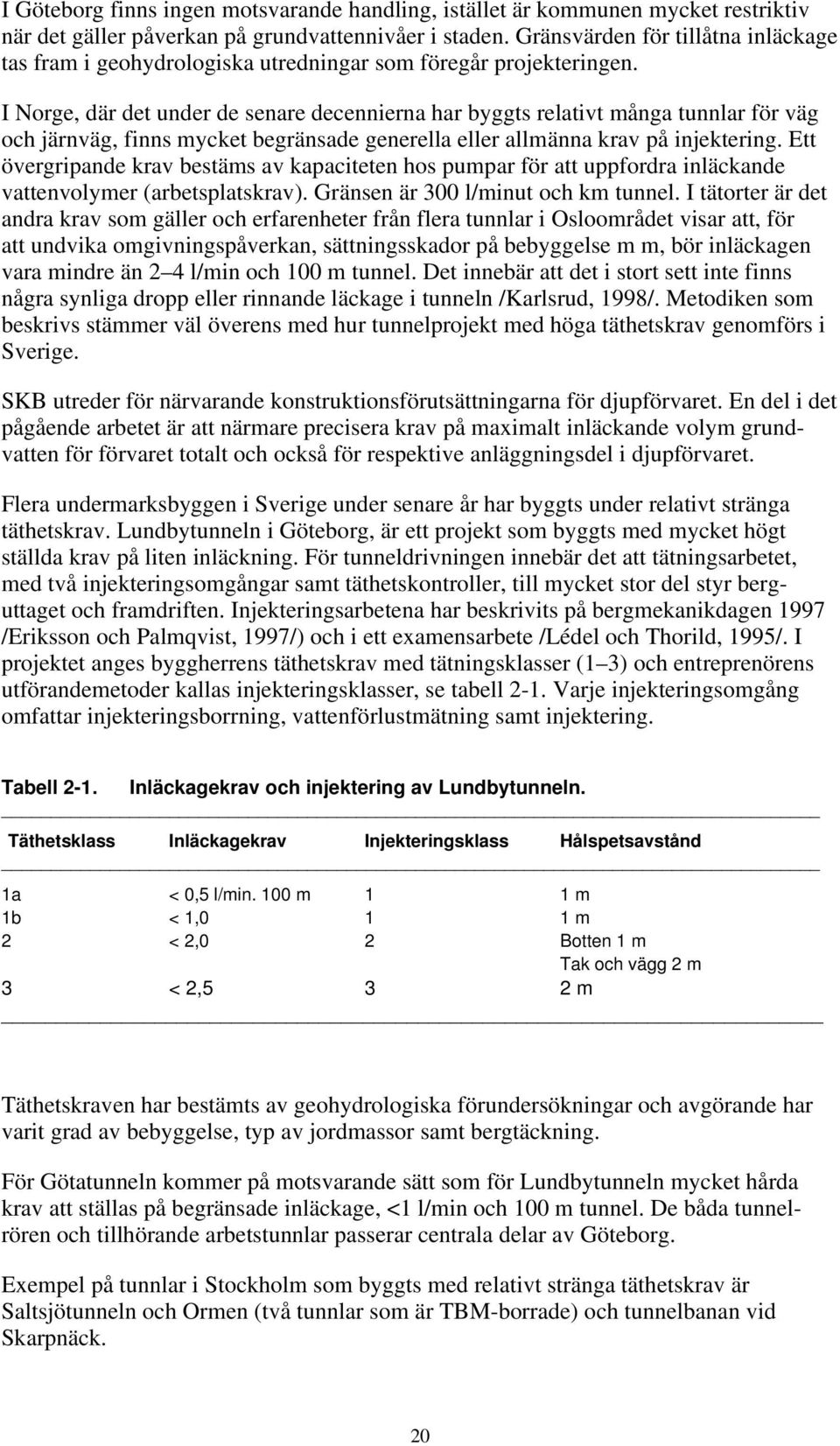 I Norge, där det under de senare decennierna har byggts relativt många tunnlar för väg och järnväg, finns mycket begränsade generella eller allmänna krav på injektering.