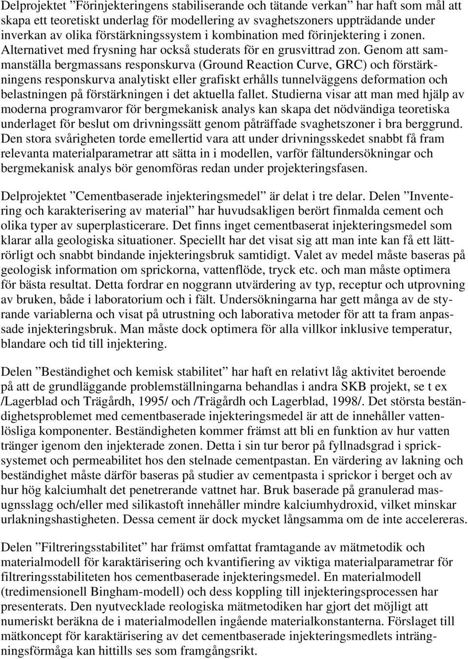 Genom att sammanställa bergmassans responskurva (Ground Reaction Curve, GRC) och förstärkningens responskurva analytiskt eller grafiskt erhålls tunnelväggens deformation och belastningen på