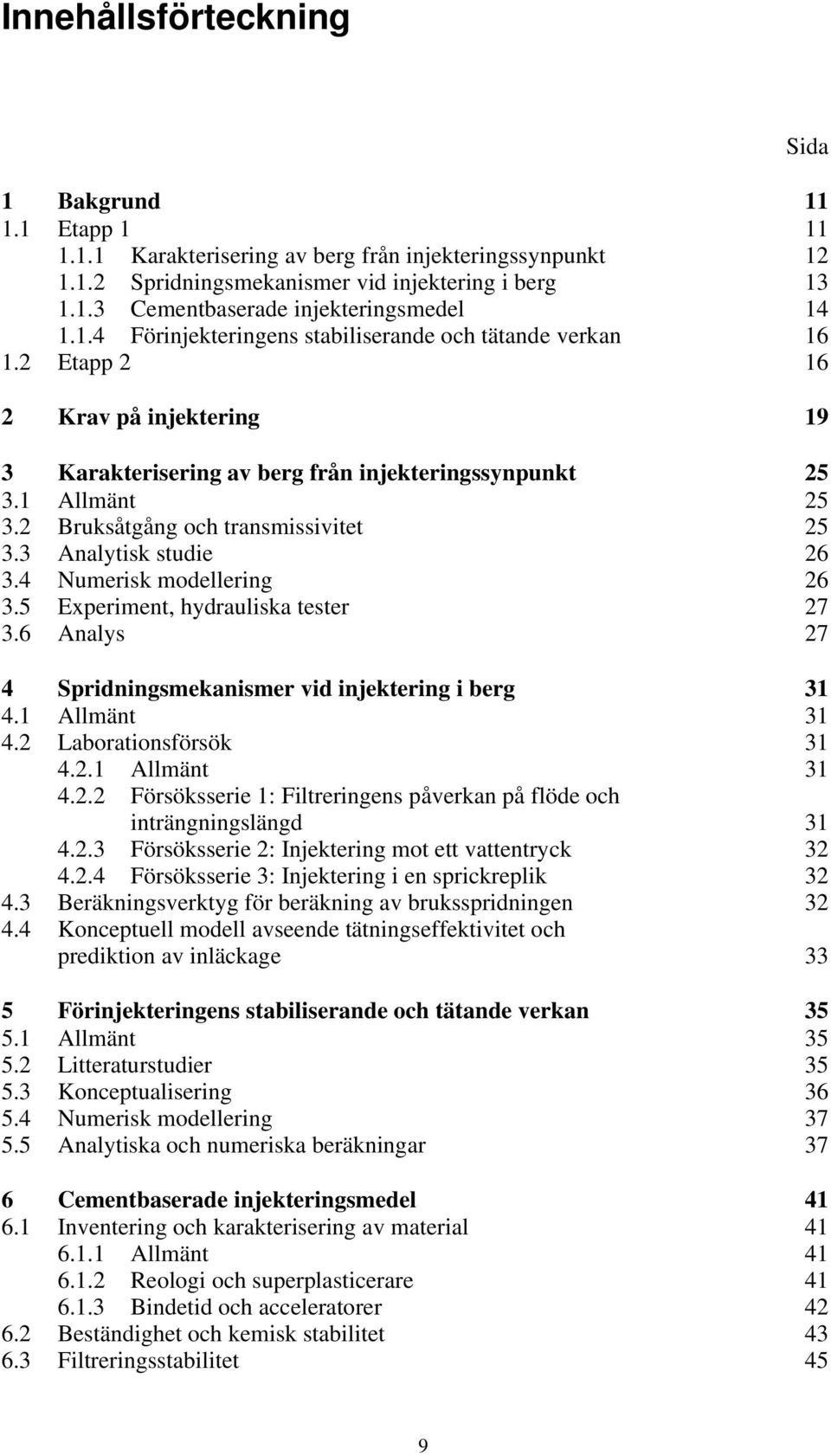 2 Bruksåtgång och transmissivitet 25 3.3 Analytisk studie 26 3.4 Numerisk modellering 26 3.5 Experiment, hydrauliska tester 27 3.6 Analys 27 4 Spridningsmekanismer vid injektering i berg 31 4.