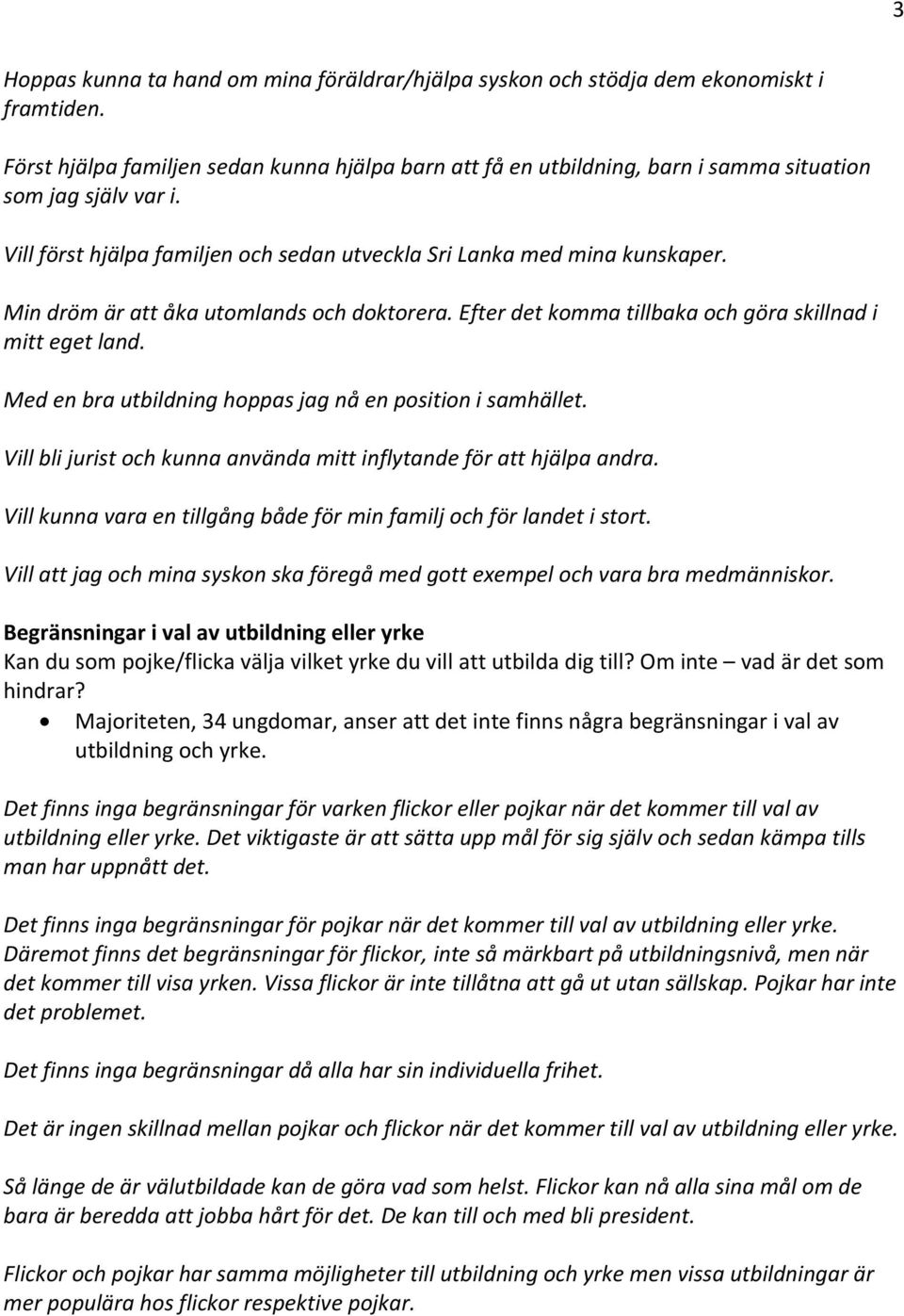 Min dröm är att åka utomlands och doktorera. Efter det komma tillbaka och göra skillnad i mitt eget land. Med en bra utbildning hoppas jag nå en position i samhället.