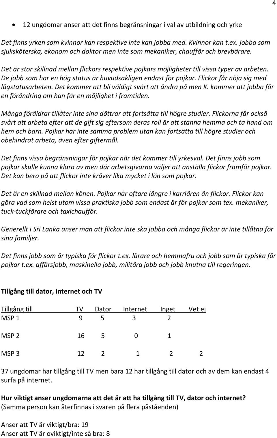 De jobb som har en hög status är huvudsakligen endast för pojkar. Flickor får nöja sig med lågstatusarbeten. Det kommer att bli väldigt svårt att ändra på men K.