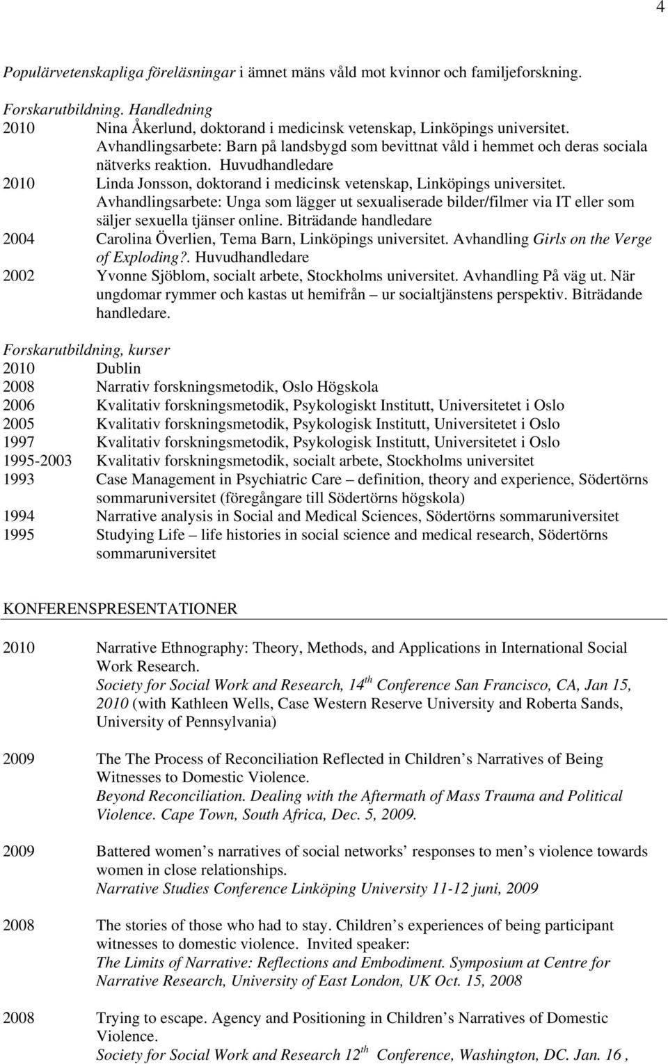 Avhandlingsarbete: Unga som lägger ut sexualiserade bilder/filmer via IT eller som säljer sexuella tjänser online. Biträdande handledare 2004 Carolina Överlien, Tema Barn, Linköpings universitet.