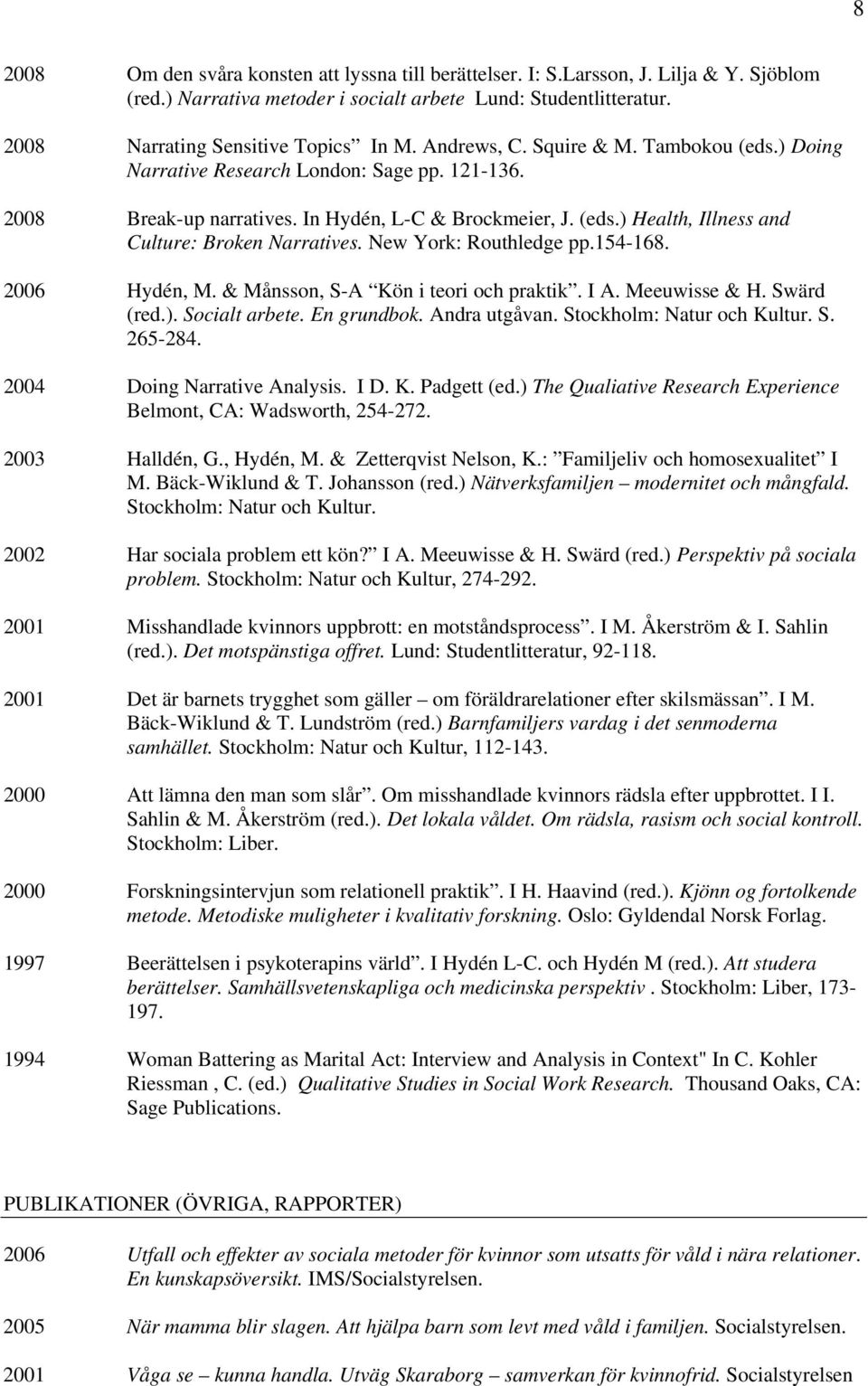 New York: Routhledge pp.154-168. 2006 Hydén, M. & Månsson, S-A Kön i teori och praktik. I A. Meeuwisse & H. Swärd (red.). Socialt arbete. En grundbok. Andra utgåvan. Stockholm: Natur och Kultur. S. 265-284.