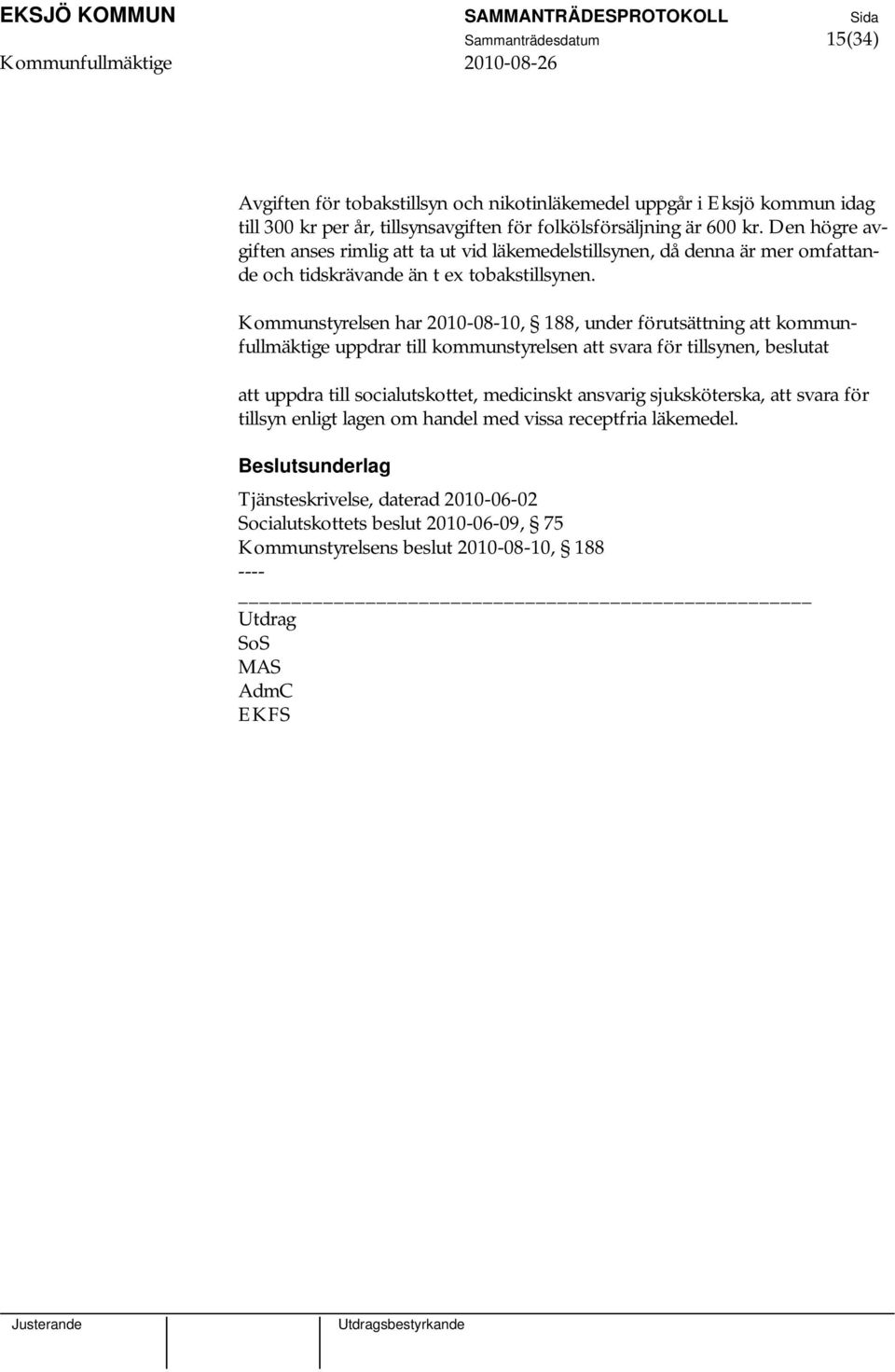 Kommunstyrelsen har 2010-08-10, 188, under förutsättning att kommunfullmäktige uppdrar till kommunstyrelsen att svara för tillsynen, beslutat att uppdra till socialutskottet,