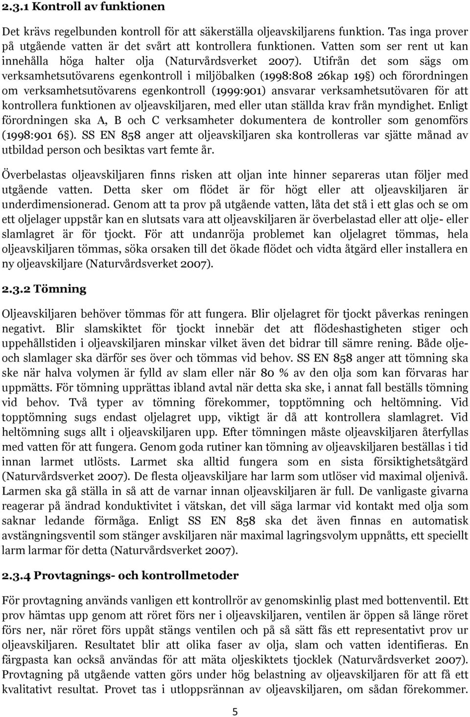 Utifrån det som sägs om verksamhetsutövarens egenkontroll i miljöbalken (1998:808 26kap 19 ) och förordningen om verksamhetsutövarens egenkontroll (1999:901) ansvarar verksamhetsutövaren för att