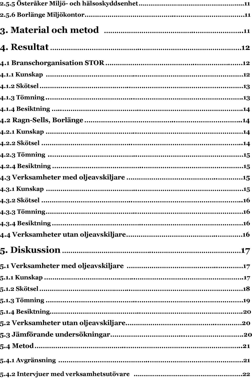 . 15 4.3.1 Kunskap.. 15 4.3.2 Skötsel....16 4.3.3 Tömning.. 16 4.3.4 Besiktning.. 16 4.4 Verksamheter utan oljeavskiljare.. 16 5. Diskussion.. 17 5.1 Verksamheter med oljeavskiljare.. 17 5.1.1 Kunskap...17 5.1.2 Skötsel.. 18 5.