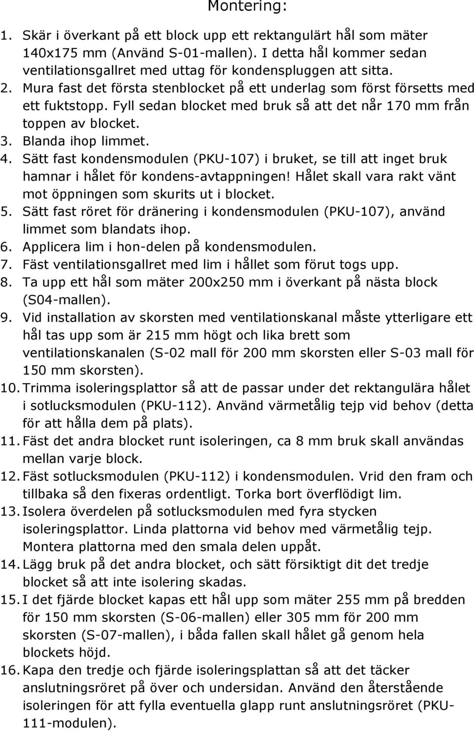 Sätt fast kondensmodulen (PKU-107) i bruket, se till att inget bruk hamnar i hålet för kondens-avtappningen! Hålet skall vara rakt vänt mot öppningen som skurits ut i blocket. 5.
