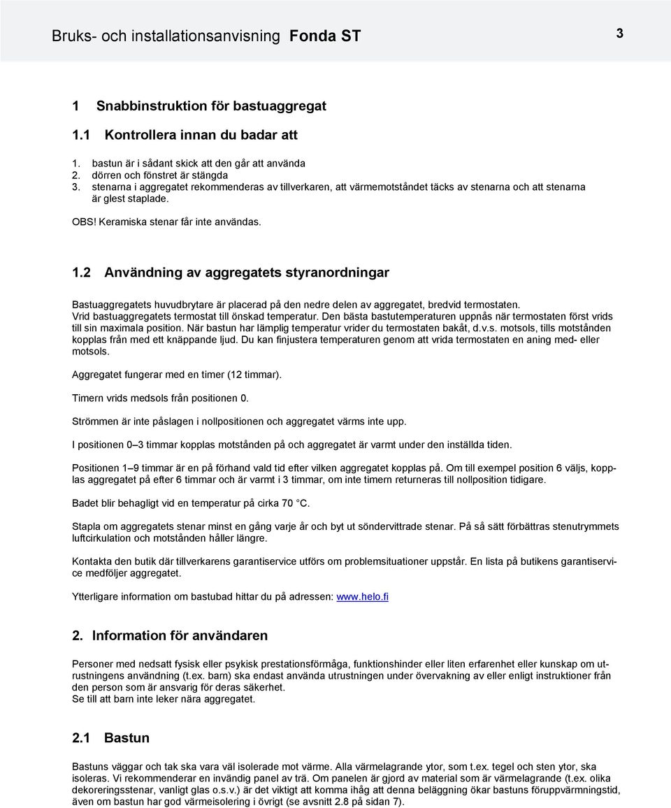 Keramiska stenar får inte användas. 1.2 nvändning av aggregatets styranordningar Bastuaggregatets huvudbrytare är placerad på den nedre delen av aggregatet, bredvid termostaten.