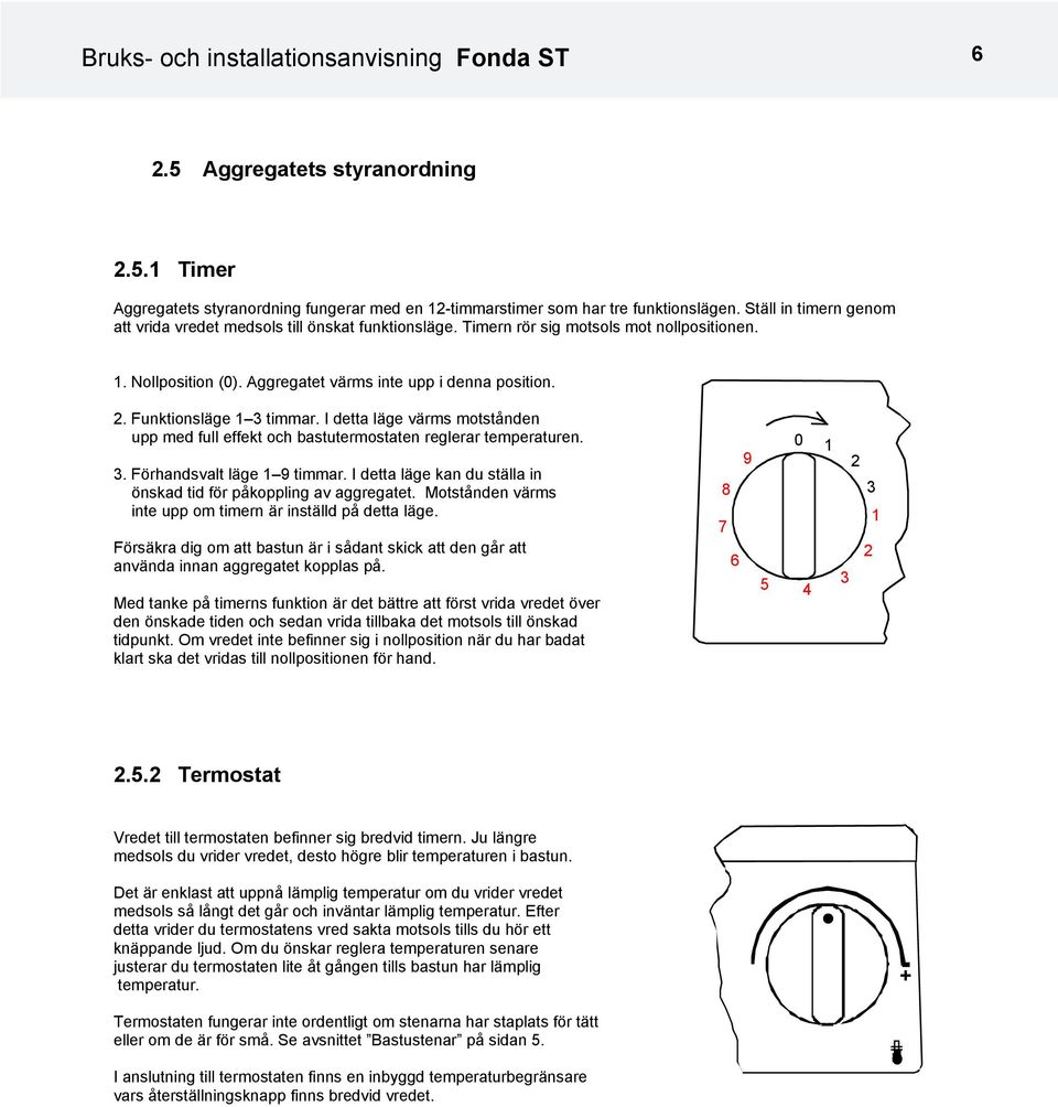 Funktionsläge 1 3 timmar. I detta läge värms motstånden upp med full effekt och bastutermostaten reglerar temperaturen. 3. Förhandsvalt läge 1 9 timmar.