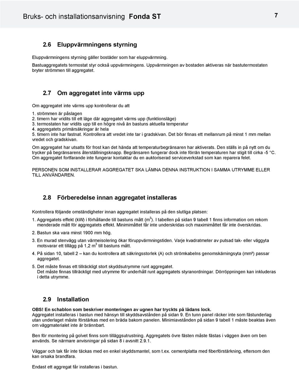 timern har vridits till ett läge där aggregatet värms upp (funktionsläge) 3. termostaten har vridits upp till en högre nivå än bastuns aktuella temperatur 4. aggregatets primärsäkringar är hela 5.