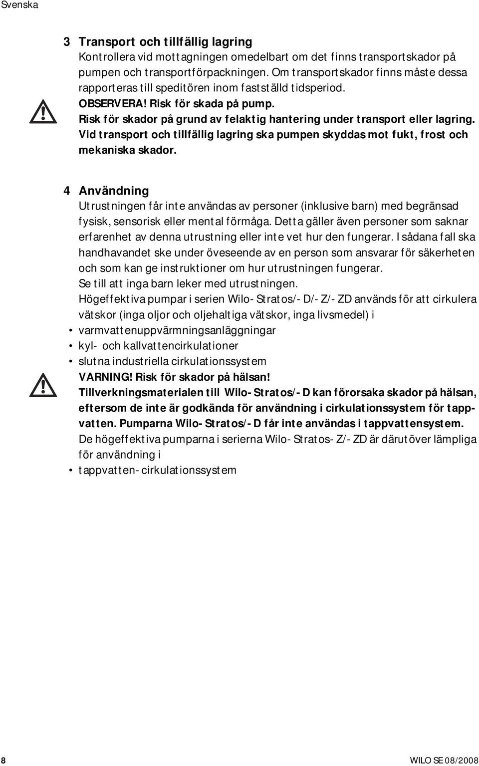 Risk för skador på grund av felaktig hantering under transport eller lagring. Vid transport och tillfällig lagring ska pumpen skyddas mot fukt, frost och mekaniska skador.