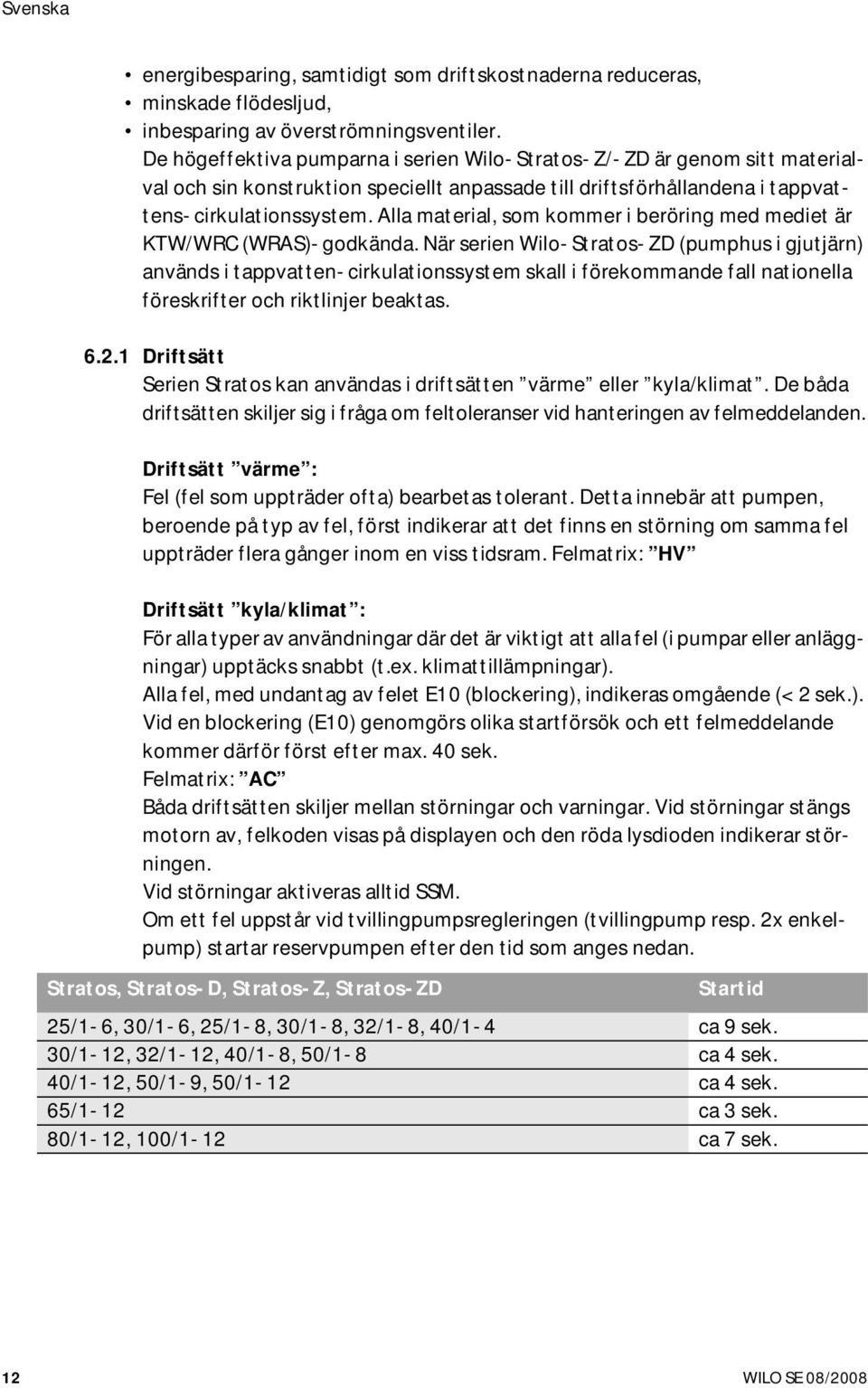 Alla material, som kommer i beröring med mediet är KTW/WRC (WRAS)-godkända.