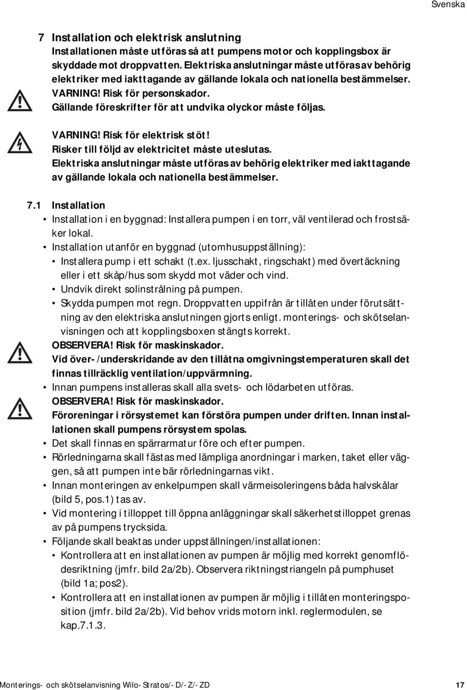 Gällande föreskrifter för att undvika olyckor måste följas. VARNING! Risk för elektrisk stöt! Risker till följd av elektricitet måste uteslutas.
