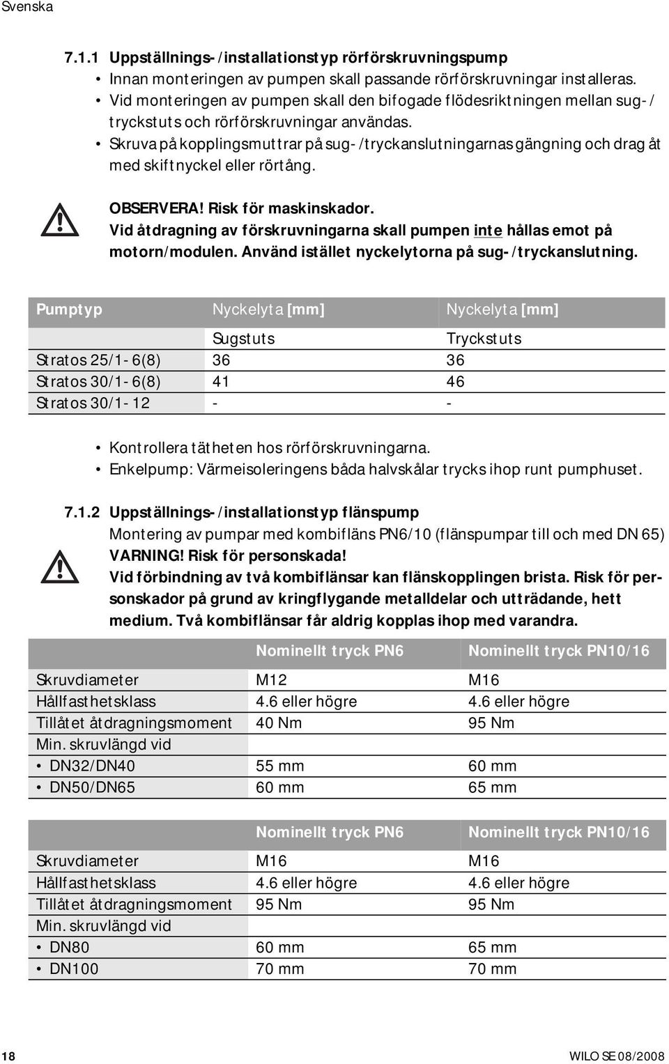 Skruva på kopplingsmuttrar på sug-/tryckanslutningarnas gängning och drag åt med skiftnyckel eller rörtång. OBSERVERA! Risk för maskinskador.