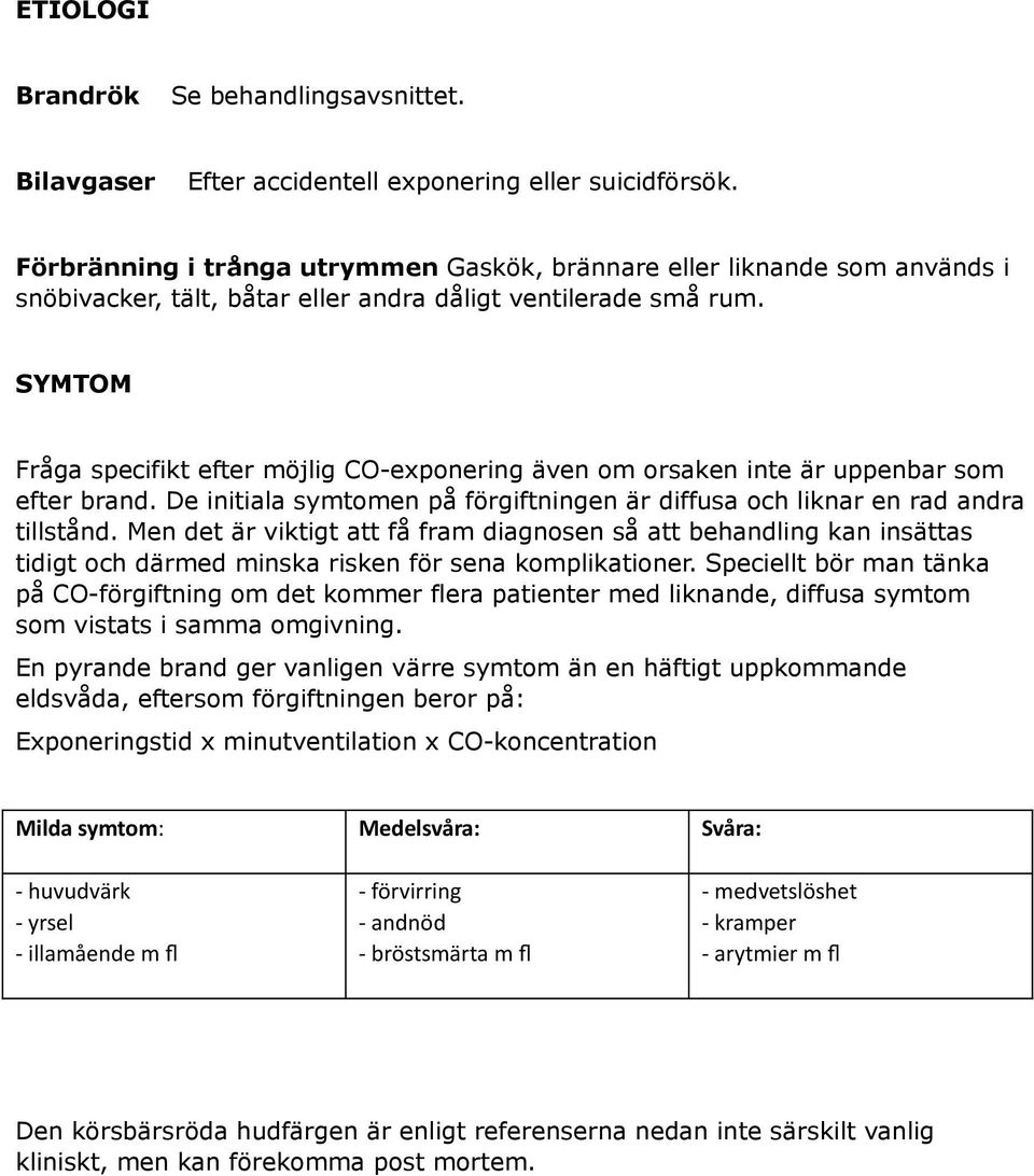 SYMTOM Fråga specifikt efter möjlig CO-exponering även om orsaken inte är uppenbar som efter brand. De initiala symtomen på förgiftningen är diffusa och liknar en rad andra tillstånd.