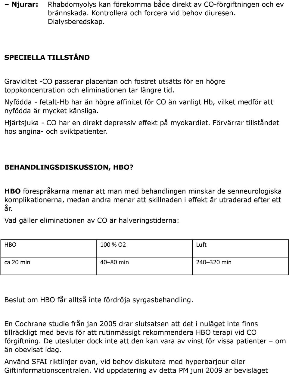 Nyfödda - fetalt-hb har än högre affinitet för CO än vanligt Hb, vilket medför att nyfödda är mycket känsliga. Hjärtsjuka - CO har en direkt depressiv effekt på myokardiet.