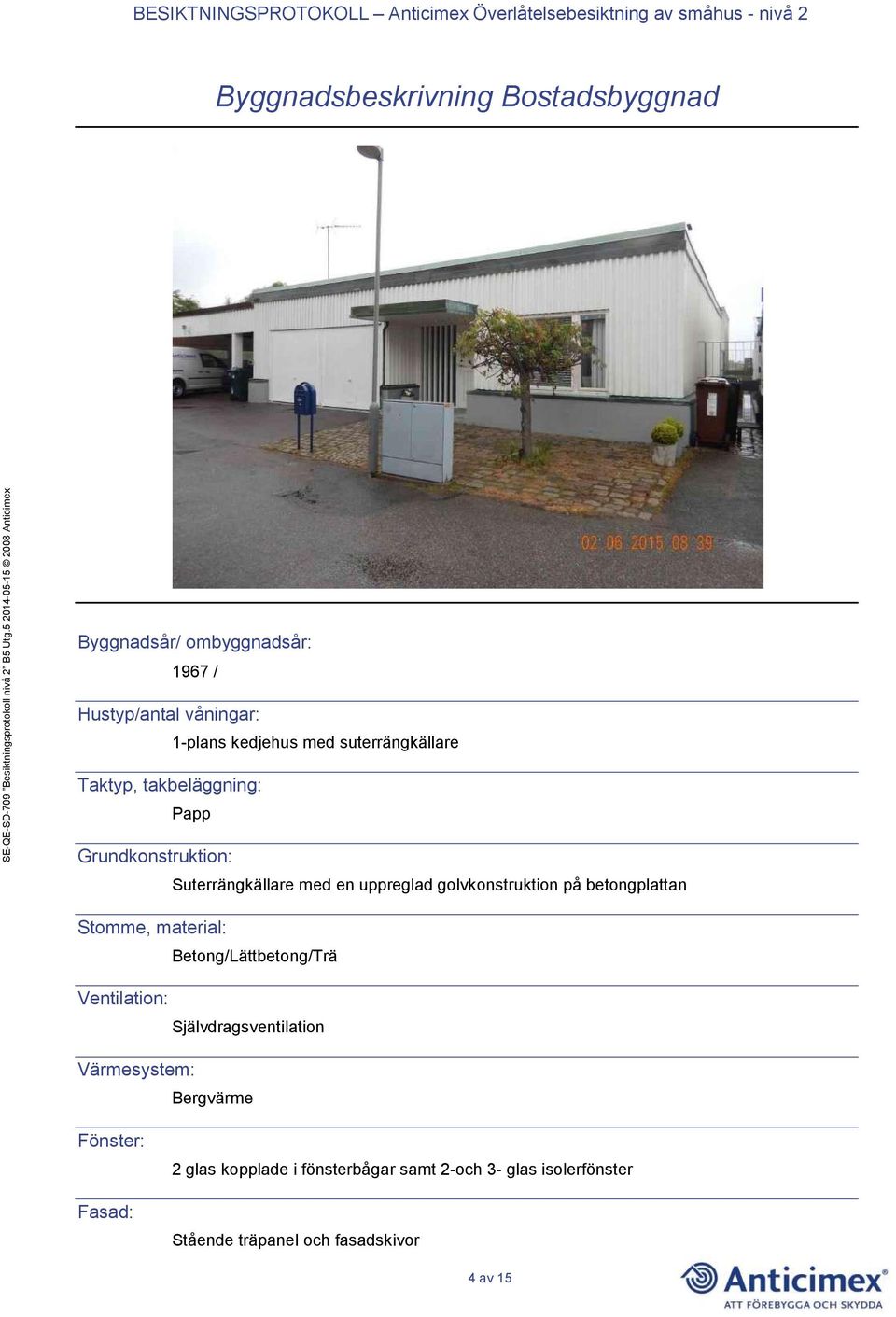 på betongplattan Stomme, material: Betong/Lättbetong/Trä Ventilation: Självdragsventilation Värmesystem: Bergvärme