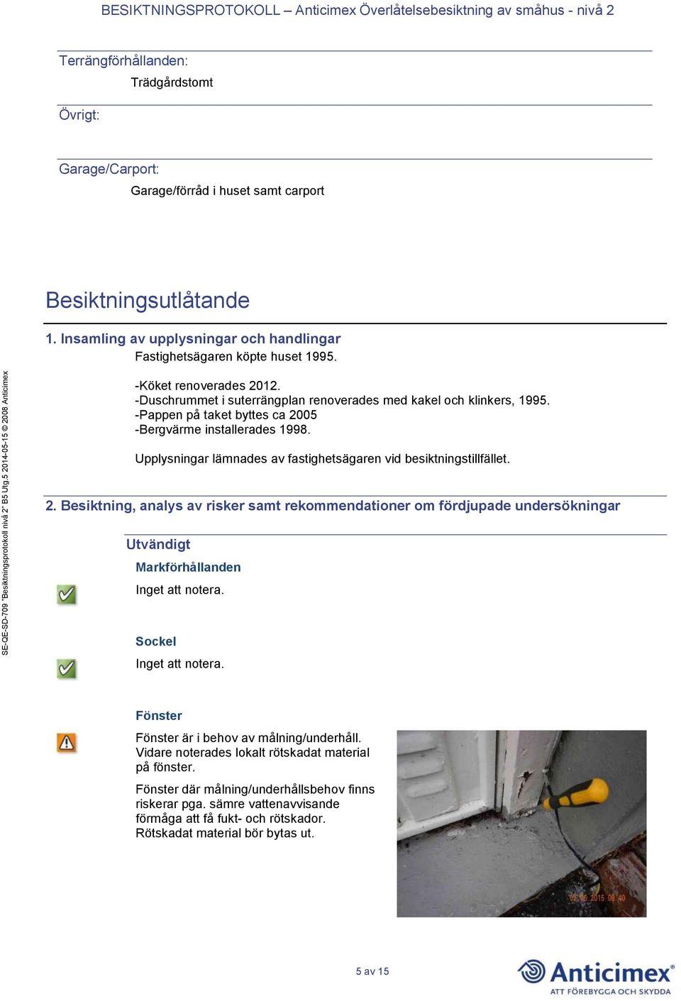 Upplysningar lämnades av fastighetsägaren vid besiktningstillfället. 2.