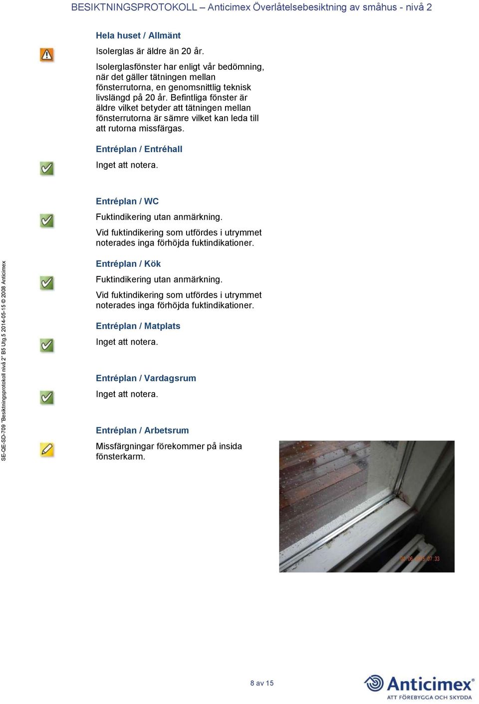 Befintliga fönster är äldre vilket betyder att tätningen mellan fönsterrutorna är sämre vilket kan leda till att rutorna missfärgas.