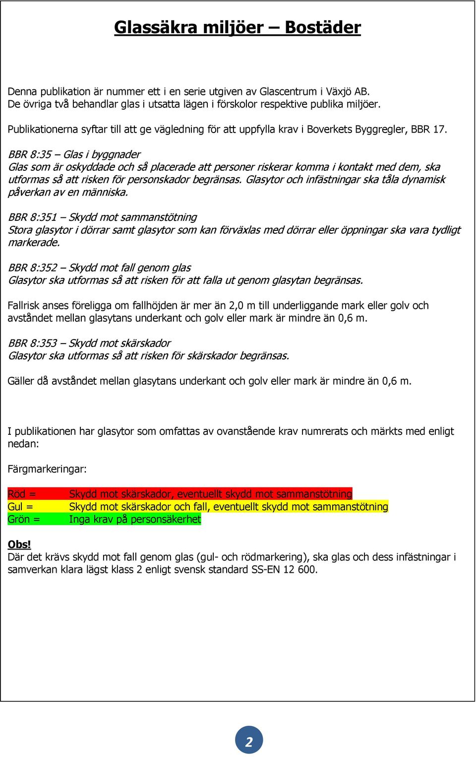 BBR 8: Glas i byggnader Glas som är oskyddade och så placerade att personer riskerar komma i kontakt med dem, ska utformas så att risken för personskador begränsas.