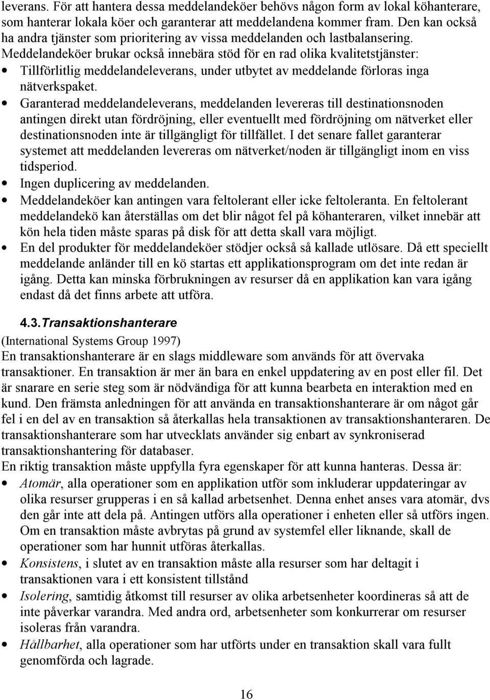 Meddelandeköer brukar också innebära stöd för en rad olika kvalitetstjänster: Tillförlitlig meddelandeleverans, under utbytet av meddelande förloras inga nätverkspaket.