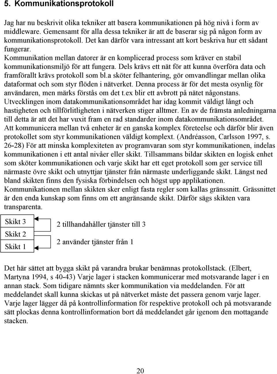 Kommunikation mellan datorer är en komplicerad process som kräver en stabil kommunikationsmiljö för att fungera. Dels krävs ett nät för att kunna överföra data och framförallt krävs protokoll som bl.