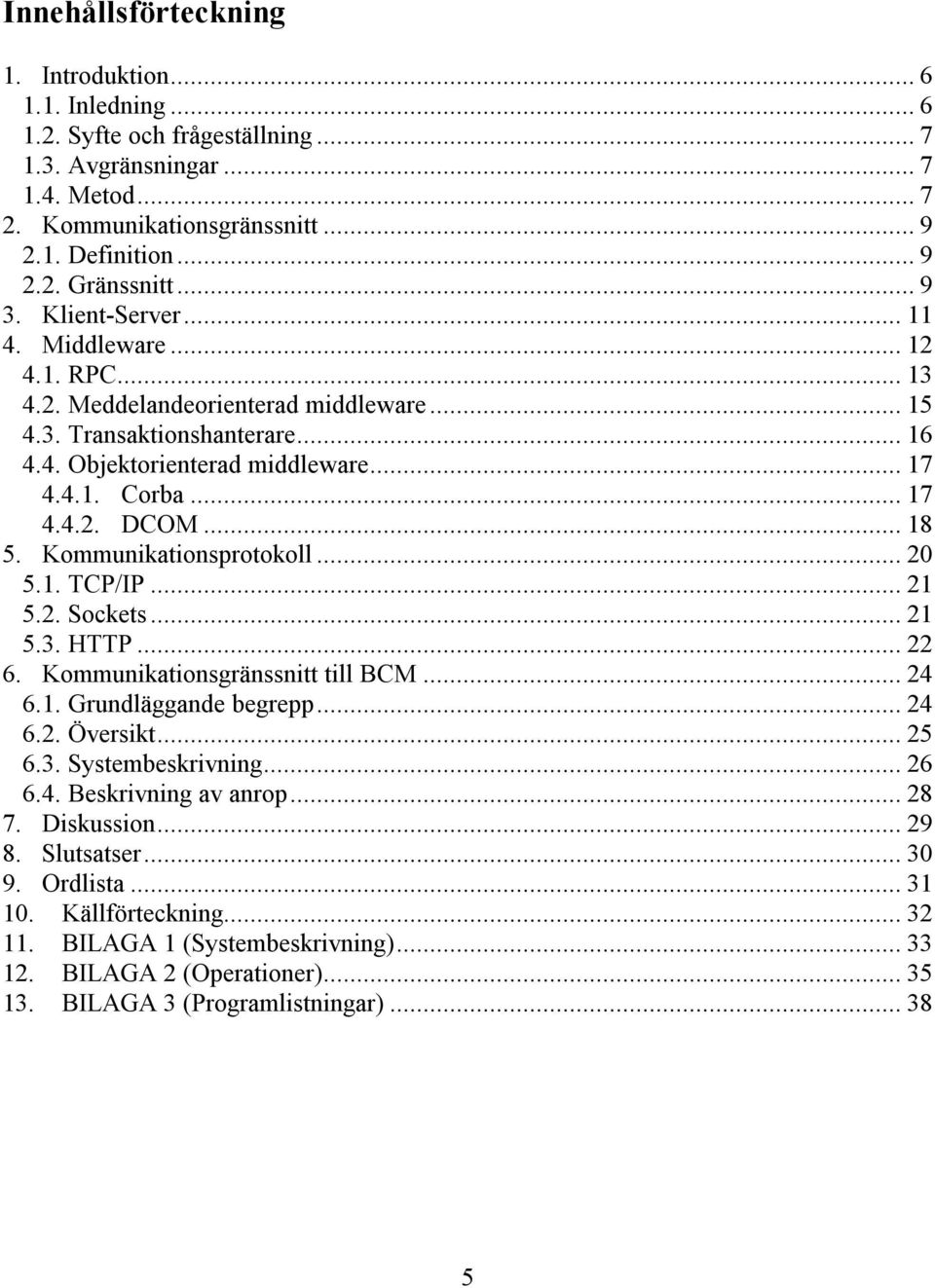 .. 18 5. Kommunikationsprotokoll... 20 5.1. TCP/IP... 21 5.2. Sockets... 21 5.3. HTTP... 22 6. Kommunikationsgränssnitt till BCM... 24 6.1. Grundläggande begrepp... 24 6.2. Översikt... 25 6.3. Systembeskrivning.