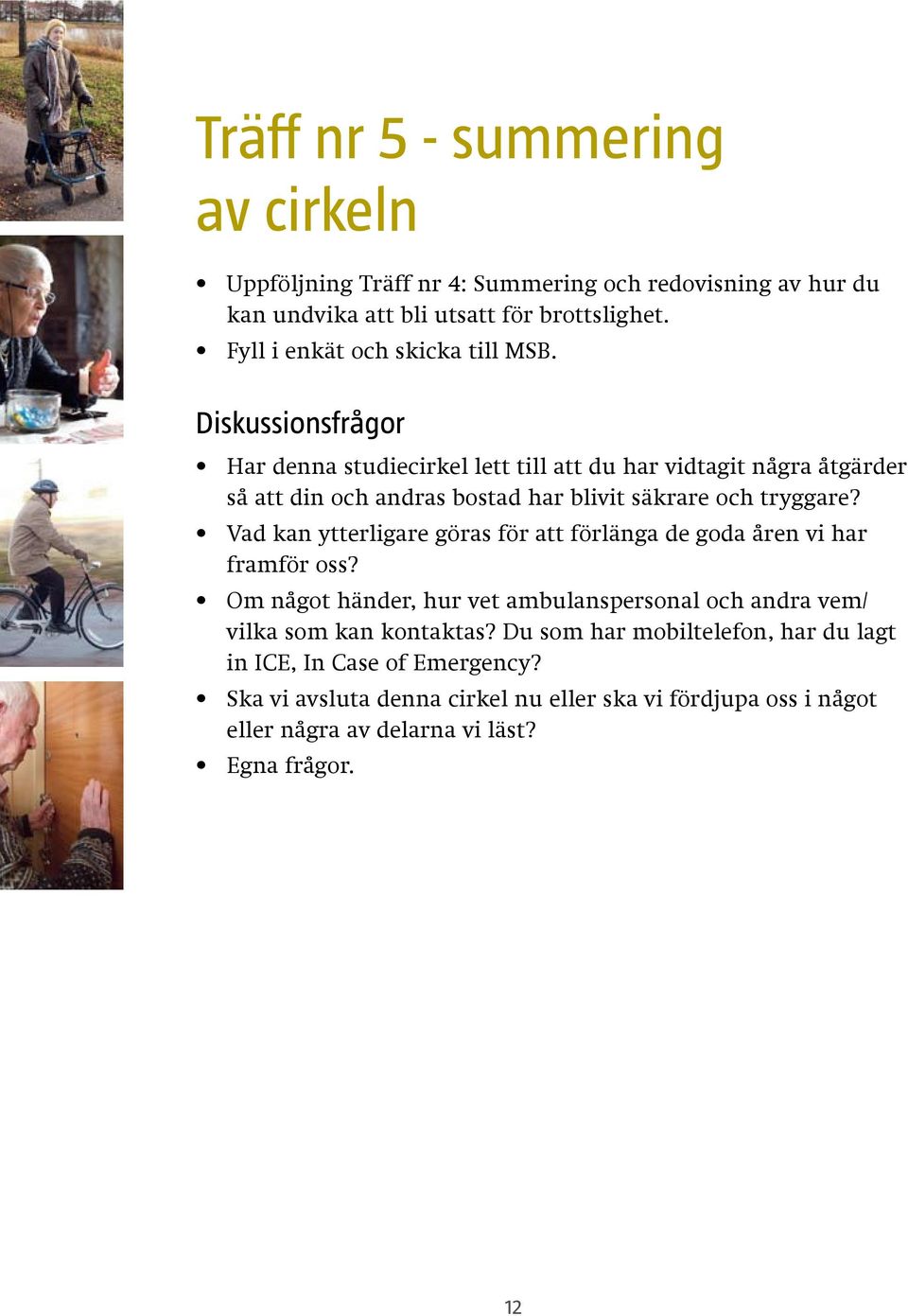 Diskussionsfrågor Diskussionsfrågor Har denna studiecirkel lett till att du har vidtagit några åtgärder Har så att denna din och studiecirkel andras bostad lett har till blivit att du säkrare har
