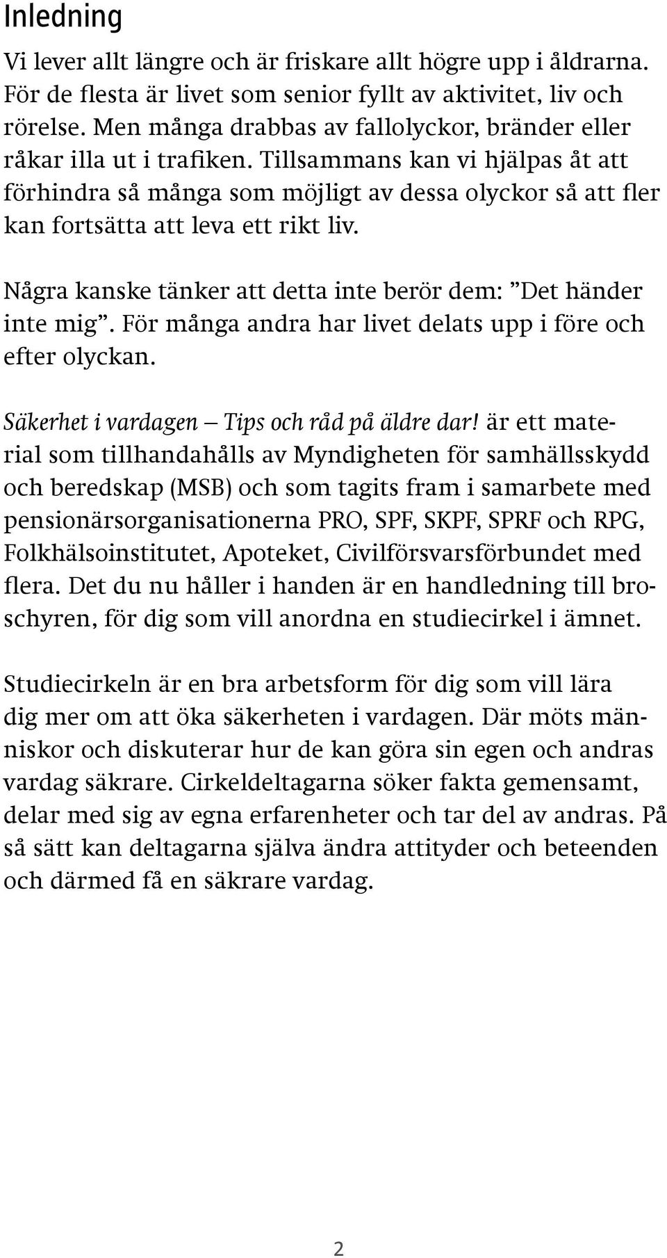 Tillsammans kan vi hjälpas åt att förhindra så många som möjligt av dessa olyckor så att fler kan fortsätta att leva ett rikt liv. Några kanske tänker att detta inte berör dem: Det händer inte mig.