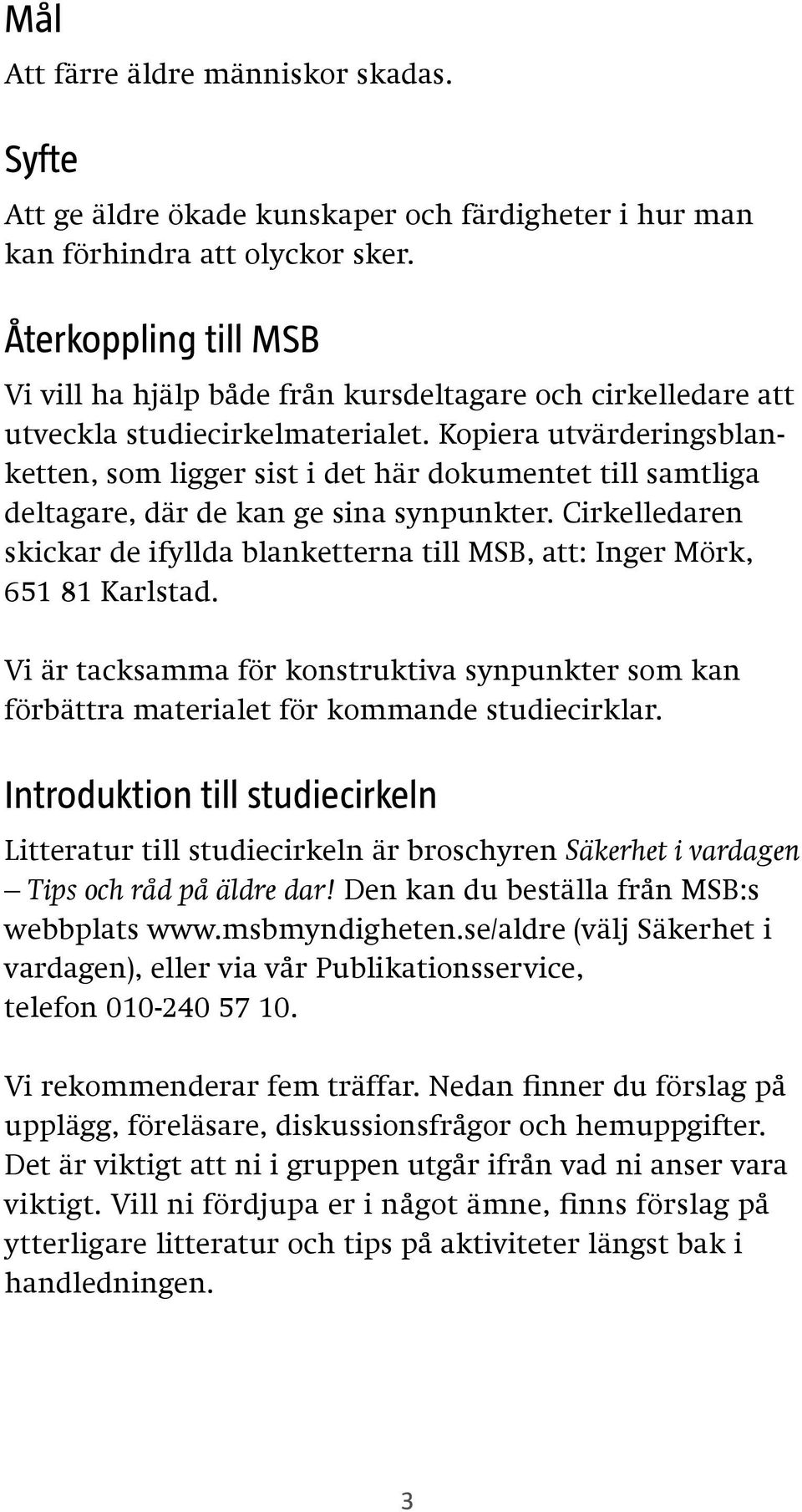 Kopiera utvärderingsblanketten, som ligger sist i det här dokumentet till samtliga deltagare, där de kan ge sina synpunkter.