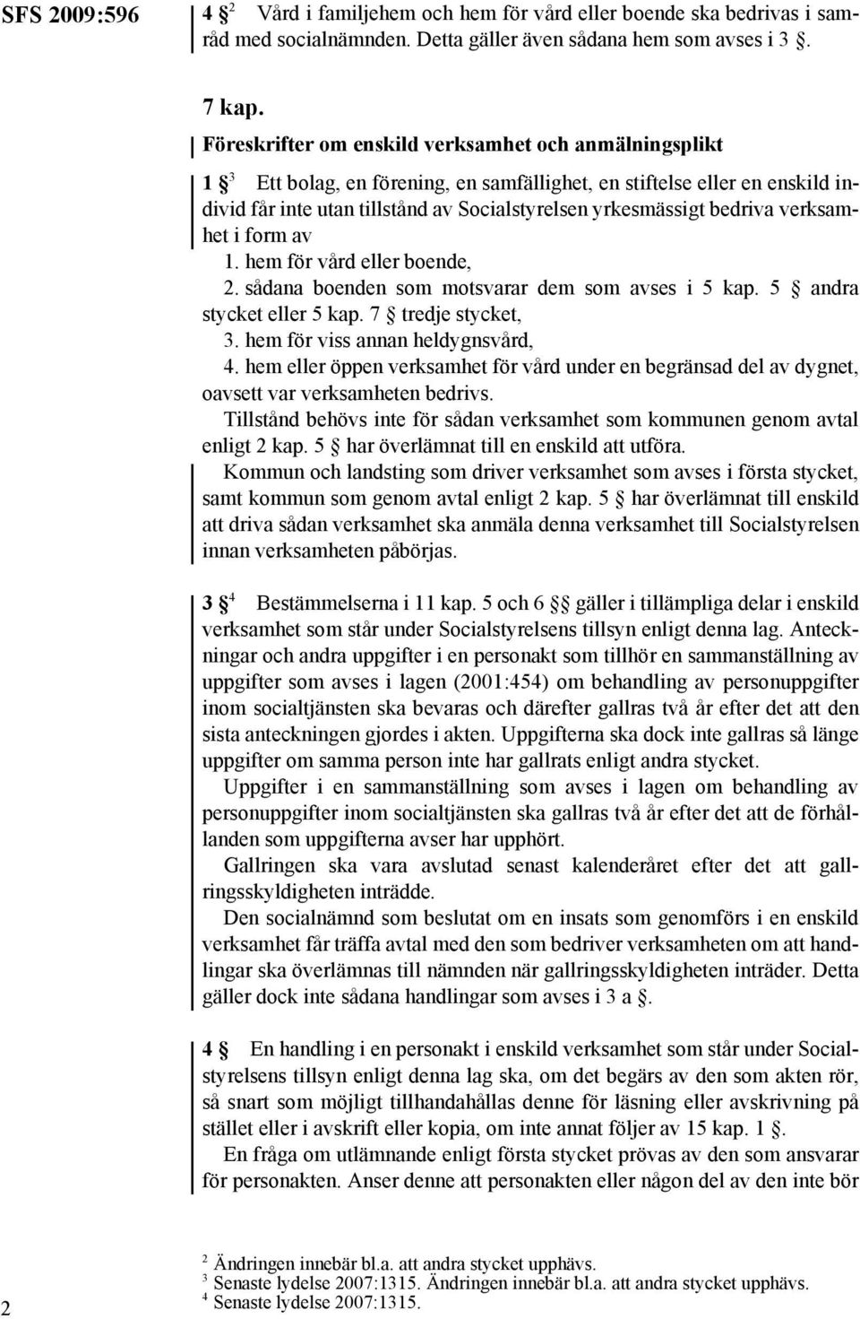 bedriva verksamhet i form av 1. hem för vård eller boende, 2. sådana boenden som motsvarar dem som avses i 5 kap. 5 andra stycket eller 5 kap. 7 tredje stycket, 3. hem för viss annan heldygnsvård, 4.