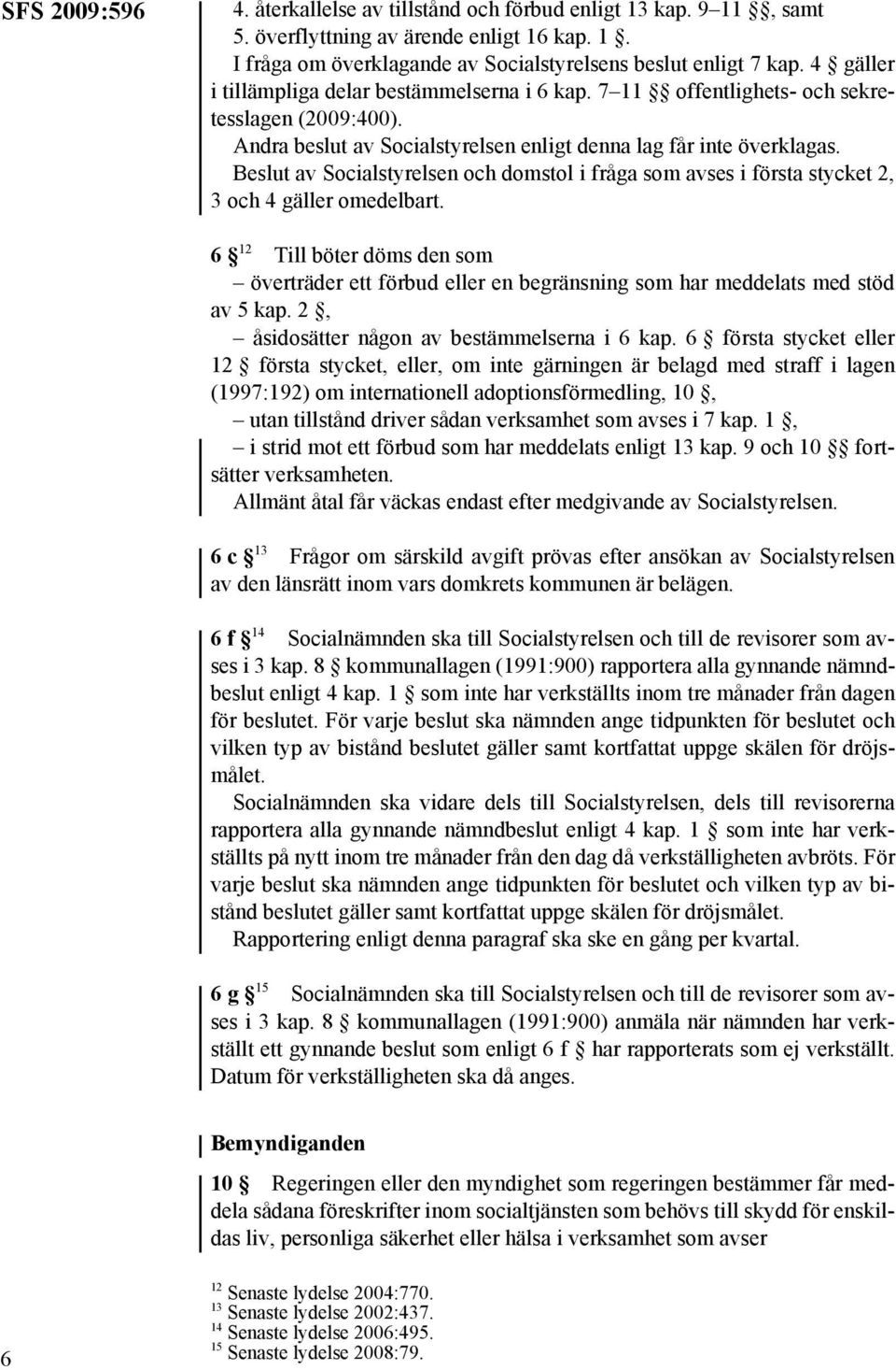 Beslut av Socialstyrelsen och domstol i fråga som avses i första stycket 2, 3 och 4 gäller omedelbart.