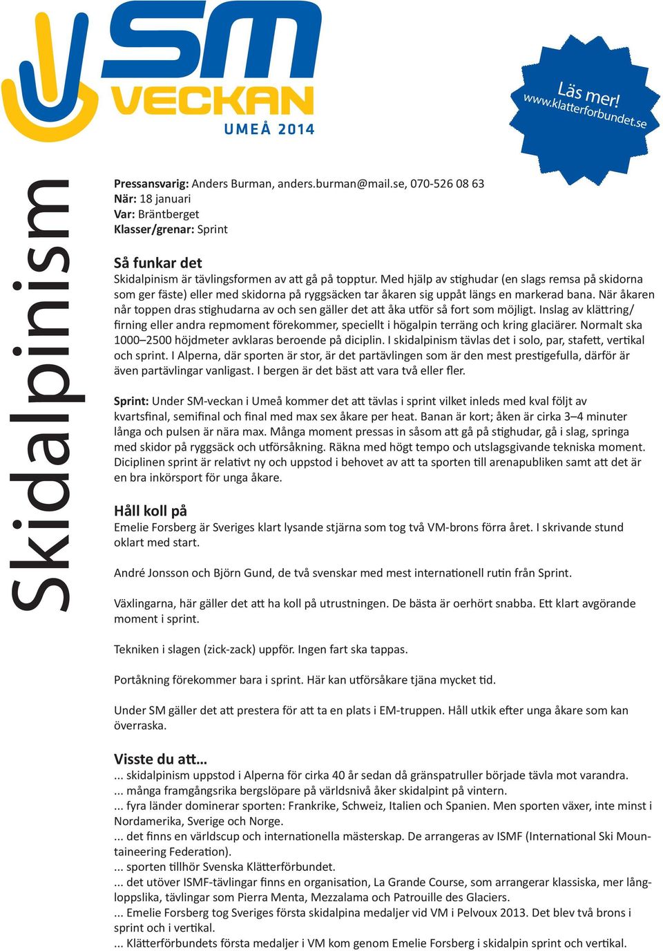 Med hjälp av stighudar (en slags remsa på skidorna som ger fäste) eller med skidorna på ryggsäcken tar åkaren sig uppåt längs en markerad bana.