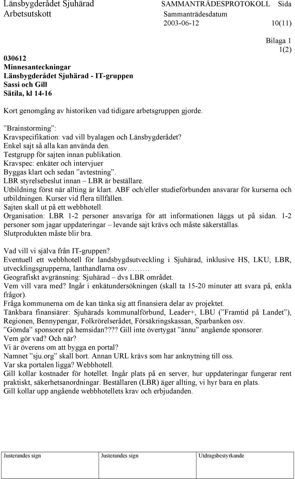 Kravspec: enkäter och intervjuer Byggas klart och sedan avtestning. LBR styrelsebeslut innan LBR är beställare. Utbildning först när allting är klart.