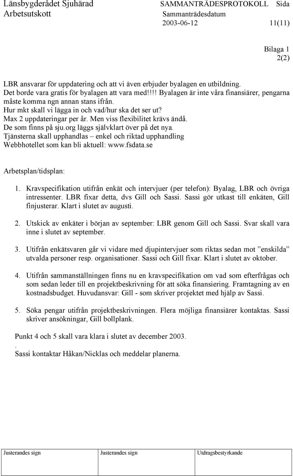 De som finns på sju.org läggs självklart över på det nya. Tjänsterna skall upphandlas enkel och riktad upphandling Webbhotellet som kan bli aktuell: www.fsdata.se Arbetsplan/tidsplan: 1.